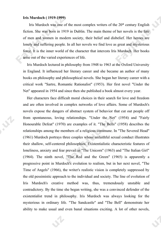 the old pessimistic approach to the individual and society. the line of evolution of iris murdoch's creative method was, thus, tre​mendously unstable and contradictory. by the time she began writing, she was a convinced defender of the existentialist trend in philosophy. iris murdoch was always looking for the mysterious in ordinary life. "the sandcastle" and "the bell" demonstrate her ability to make usual and even banal situations exciting. a lot of other novels, except "the red and the green", brim with un​accountable horrors, senseless crimes and love affairs. the characters are hopelessly engulfed in the world of evil, their alienation is complete, and the author's dependence on traditional schemes of existentialism is obvious. the picture of the irish up​rising in 1916 in the "the red and the green" is written with a certain sense of realism. her other novels include an "acciden​tal man" (1971), "the black prince" (1973)", "the sea, …
