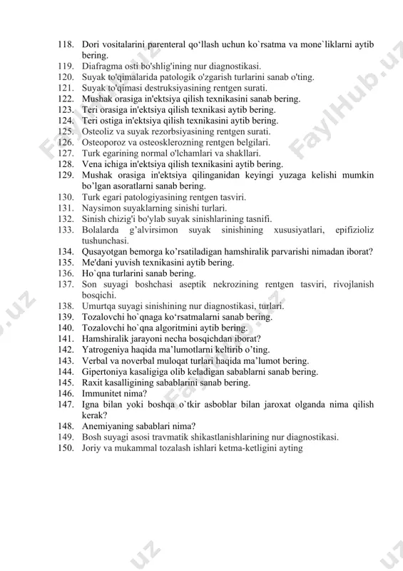 h usullarini sanab bering. 103. ko'krak qafasining travmatik shikastlanishlarining rentgen diagnostikasi. 104. qovurg‘alar sinishi rentgen diagnostikasi, rivojlanish bosqichlari. 105. diafragma yorilishining rentgen diagnostikasi. 106. bemorlarni rektal oziqlantirish texnikasi haqida ma’lumot bering. 107. zararsizlantiruvchi eritmalarni tayyorlash qoidalari aytib bering. 108. o'pkaning kasb kasalliklari. 109. ko’ks oralig’i hosilalarning radiatsion diagnostikasi. 110. yurak tug'ma nuqsonlarining nur diagnostikasi. 111. yurakning orttirilgan nuqsonlarining nur diagnostikasi. 112. zararsizlantiruvchi moddallar bilan zaharlanganda birinchi yordam ko`rsatish. 113. ingalyatorlarni qo`llash texnikasi aytib bering. 114. qon tomir kasalliklari, o'pkaning qon tomir malformatsiyasi bilan og'rigan bemorlarni o'rganish uchun nur diagnostika usullari. 115. exinokokk kistalarining nur diagnostikasi, asoratlari. 116. o'pka absessining nur diagnostikasi. 117. dori vositalarini rektal qo‘llash uchun ko`rsatma va mone`liklarni aytib bering. 118. dori vositalarini parenteral qo‘llash uchun ko`rsatma va mone`liklarni aytib bering. 119. diafragma osti bo'shlig'ining nur diagnostikasi. 120. suyak to'qimalarida patologik o'zgarish turlarini sanab o'ting. 121. suyak to'qimasi destruksiyasining rentgen surati. 122. mushak orasiga in'ektsiya qilish texnikasini sanab …