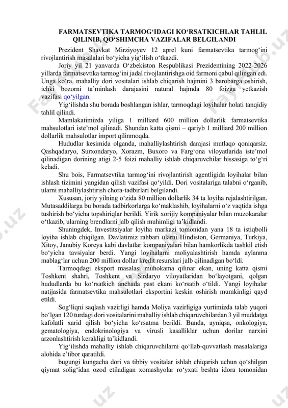 tizimini yangilash va qamrovini oshirishga oid rejalar ham ko‘rib chiqildi. oxirgi to‘rt yilda hududlarda 47 ta qozonxona qurilib, qariyb 80 kilometr tarmoq yotqizilgani qayd etildi. 2022-2026 yillarda yana 172 ta qozonxona va 482 kilometr tarmoqni yangidan qurish, 109 ta qozonxona va 543 kilometr tarmoqni modernizatsiya qilish ko‘zda tutilgan. bularning natijasida markazlashgan issiqlik ta’minoti bilan qamrab olish darajasi hozirgi 52 foizdan 66 foizga yetadi. ayrim qozonxonalarda kogeneratsion gaz turbinasini o‘rnatish orqali elektr energiyasi ham ishlab chiqarish imkoniyati yaratiladi. davlatimiz rahbari issiqlik hosil qilish va undan foydalanish tizimini raqamlashtirish, sohada davlat-xususiy sheriklikni kengaytirish, issiqlik ta’minoti korxonalarini moliyaviy sog‘lomlashtirish bo‘yicha ko‘rsatmalar berdi. farmatsevtika tarmog‘idagi ko‘rsatkichlar tahlil qilinib, qo‘shimcha vazifalar belgilandi prezident shavkat mirziyoyev 12 aprel kuni farmatsevtika tarmog‘ini rivojlantirish masalalari bo‘yicha yig‘ilish o‘tkazdi. joriy yil 21 yanvarda o‘zbekiston respublikasi prezidentining 2022-2026 yillarda farmatsevtika tarmog‘ini jadal rivojlantirishga oid farmoni qabul qilingan edi. unga ko‘ra, mahalliy dori vositalari ishlab chiqarish hajmini 3 barobarga oshirish, ichki …