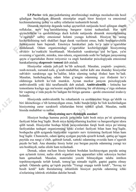 amda rohatlanish, qanoatlanish tuyg’usini yuzaga keltiradi. organik hissiyotlarni qondira olmaslik odamning ruhini tushirib, kayfiyatini buzib, azoblanish, toqatsizlanish hissiga sabab bo’ladi. odamning hissiyotlari uning mazmuni hamda shakllari, ijtimoiy- tarixiy sharoit bilan bog’liq bo’ladi. ijtimoiy tarixiy taraqqiyot davrida odamning ehtiyojlari o’zgarib boradi. natijada odamda borgan sari yangi, yangi hissiyotlar, chunonchi, ma'naviy, intellektual va estetik hissiyotlar paydo bo’ladi. hissiyotlar ham boshqa bilish jarayonlari kabi odamning faoliyatlari davomida namoyon bo’ladi. masalan, mehnatsevarlik hissini yuzaga keltirish uchun ma'lum muddat davomida ijtimoiy foydali mehnat bilan shug’ullanish kerak. u yoki bu faoliyat davrida yuzaga kelgan hissiyot ana shu faoliyatning o’ziga ta'sir qilib, uni o’zgartiradi. masalan, hohlamasdan o’zini majbur qilib ishlayotgan odam bilan o’zi hohlab sitqidildan ishlayotgan odam ishining unumdorligi o’rtasida juda katta farq mavjud. odamning kayfiyati yaxshi xursand, ruhi tetik bo’lganda ishi ham barakali bo’ladi, aksincha odamning dili ham, qandaydir tashvishli yoki g’amgin bo’lganda qo’li ishga bormaydi. ana shu jihatdan olganda hissiyotning inson hayotidagi roli juda kattadir. …
