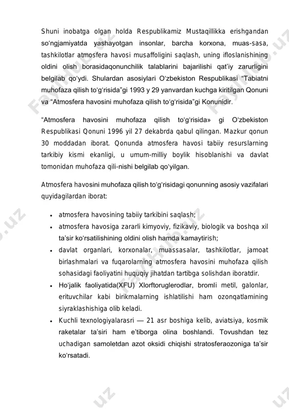 ilish to‘g‘risida» gi o‘zbekiston respublikasi qonuni 1996 yil 27 dekabrda qabul qilingan. mazkur qonun 30 moddadan iborat. qonunda atmosfera havosi tabiiy resurslarning tarkibiy kismi ekanligi, u umum-milliy boylik hisoblanishi va davlat tomonidan muhofaza qili-nishi belgilab qo‘yilgan. atmosfera havosini muhofaza qilish to‘g‘risidagi qonunning asosiy vazifalari quyidagilardan iborat:  atmosfera havosining tabiiy tarkibini saqlash;  atmosfera havosiga zararli kimyoviy, fizikaviy, biologik va boshqa xil ta’sir ko‘rsatilishining oldini olish hamda kamaytirish;  davlat organlari, korxonalar, muassasalar, tashkilotlar, jamoat birlashmalari va fuqarolarning atmosfera havosini muhofaza qilish sohasidagi faoliyatini huquqiy jihatdan tartibga solishdan iboratdir.  ho‘jalik faoliyatida(xfu) xlorftoruglerodlar, bromli metil, galonlar, erituvchilar kabi birikmalarning ishlatilishi ham ozonqatlamining siyraklashishiga olib keladi.  kuchli texnologiyalarasri — 21 asr boshiga kelib, aviatsiya, kosmik raketalar ta’siri ham e’tiborga olina boshlandi. tovushdan tez uchadigan samoletdan azot oksidi chiqishi stratosferaozoniga ta’sir ko‘rsatadi. qonunning 5-moddasiga asosan atmosfera havosini muhofaza qilish sohasida davlat boshqaruvini o‘zbekiston respublikasi vazirlar mahkamasi, o‘zbekiston respublikasi tabiatni muhofaza qilish …