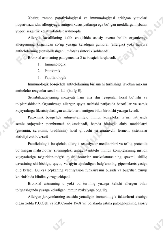osil qiluvchi va ajratuvchi ferment sistemalar aktivligi oshib ketadi. patofiziologik bosqichda allergik reaksiyalar mediatorlari va to‘liq proteoliz bo‘lmagan mahsulotlar, shuningdek, antigen+antitelo immun kompleksining nishon xujayralariga to‘g‘ridan-to‘g‘ri ta’siri bronxlar muskulaturasining spazmi, shilliq qavatining shishishiga, quyuq va qiyin ajraladigan balg‘amning gipersekretsiyasiga olib keladi. bu esa o‘pkaning ventilyasion funksiyasini buzadi va bug‘ilish xuruji ko‘rinishida klinika yuzaga chiqadi. bronxial astmaning u yoki bu turining yuzaga kelishi allergen bilan to‘qnashganda yuzaga keladigan immun reaksiyaga bog‘liq. allergen jarayonlarning asosida yotadigan immunologik faktorlarni xisobga olgan xolda p.g.gell va r.r.combs 1968 yil bolalarda astma patogenezining asosiy zvenosi hisoblanadigan xujayra shikastlanishlari xarakteriga qarab, allergik reaksiyalarni 4ta guruhga bo‘ladi. 1. anafilaksik yoki atonik – bu allergenlarning ta’sirida yuzaga keladigan gumoral antitelo – reagenlar, ya’ni ig e o‘pka, teri, ingichka ichaklarda bazofillar va semiz hujayralarga fiksatsiyalanib oladi. allergenlarning ikki malekula ig e bilan birikishi antitelolarning allosterik modifikatsiyasi, membrana bilan bog‘liq fermentlarning aktivlanishi yuzaga chiqib, ularning strukturaviy funksional xususiyatlarini o‘zgartiradi va keyinchalik …