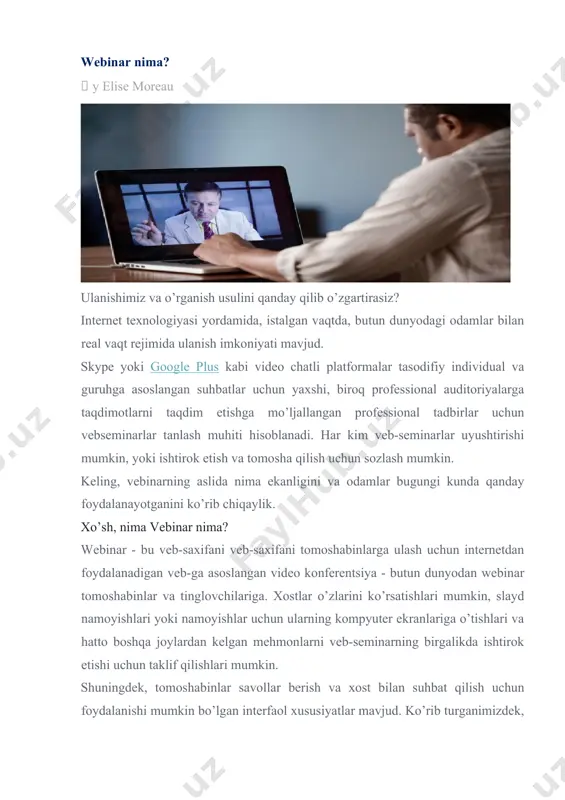 adilar. biror kishi bir narsalarni o’rgatadigan ma’ruzalar yoki seminarlarga mezbonlik qiladigan veb-sayt bo’lishi mumkin, u mahsulotni sotish uchun reklama taqdimot bo’lishi mumkin yoki u ikkalasi ham bo’lishi mumkin. webinarlar, shuningdek, boshqa mutaxassislar bilan jonli intervyular o’tkazish uchun foydali vositalar bo’lib, ular ko’pincha webinarlarda ishtirok etish uchun ko’proq odamlarni jalb qiladigan omillardir. muayyan mavzu haqida biror narsa o’rganishni istasangiz, veb-seminarlar mutaxassislarni o’rganish orqali o’z bilimlaringizni kengaytirishning eng yaxshi usullaridan biridir. webinarga sozlash xost ishlatadigan xizmatga bog’liq holda veb-saxifaga kirish uchun avval siz ilovani yuklab olishingiz kerak bo’lishi mumkin. ba’zi xostlar, shuningdek, taklifnoma epochtasidagi havolani bosish orqali sizning joyingizni zaxiralashni talab qiladi, ayniqsa, veb-seminerda cheklangan miqdordagi auditoriya joylari mavjud bo’lsa. ko’plab mehmonlar veb-seminarning jonli efirda bo’lishidan bir soat yoki bir necha daqiqa oldin kamida bitta eslatma xabarini yuboradi. ba’zi mezbonlar, xuddi shu vaqtning o’zida butun dunyo bo’ylab turli vaqt mintaqalarida bo’ladigan bo’lsa, katta auditoriyaga murojaat qilish uchun xuddi shu taqdimotning ikkita veb-saytiga …