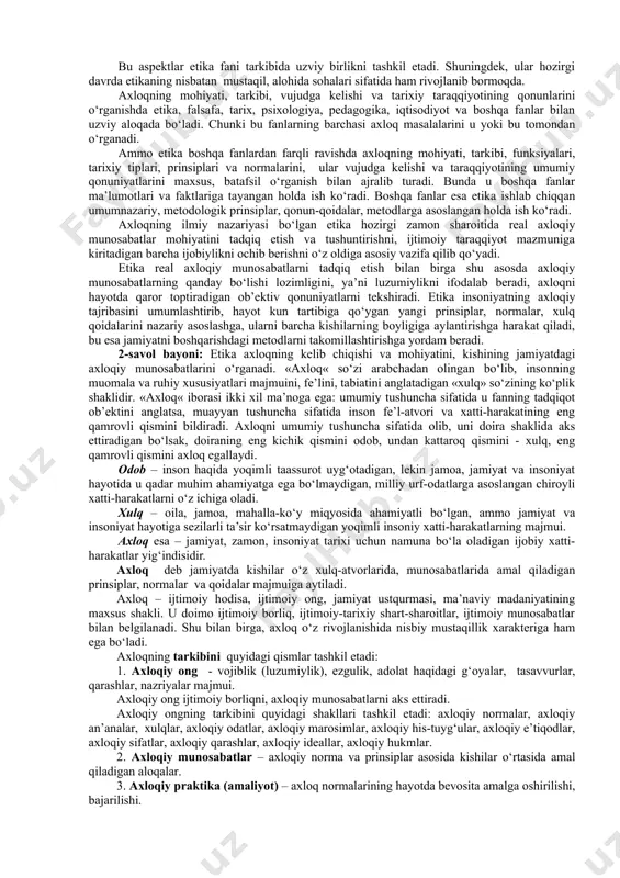 nazariya bilan amaliyotning omuxtaligidadir. demak, «etika», «axloq» «xulq-atvor» tushunchalari bir-biriga yaqin, lekin ayni bir xil tushunchalar emas. etika axloq va xulq-atvor to‘g‘risidagi fandir, axloq-odob, xulq-atvor esa u o‘rganadigan ijtimoiy hodisalardir. etika fanining o‘rganish ob’ekti axloqdir. axloq – ijtimoiy ongning maxsus shakli, jamiyat ma’naviy hayotining muhim sohasi. etikaning predmeti axloq vujudga kelishi va taraqqiyotining umumiy qonuniyatlari, uning mohiyati, tarkibi, tamoyillari va me’yorlaridir. etika axloq vujudga kelishi va taraqqiyotining umumiy qonuniyatlarini o‘rganganligi sababli falsafiy fan bo‘lib hisoblanadi. uni qadimdan «amaliy falsafa» deb atab kelganlar. chunki falsafaning ontologiya, gnoseologiya, sotsiologiya, estetika, mantiq kabi boshqa sohalaridan farqli ravishda etika odamlarning o‘zlarini turli sharoitlarda qanday tutishlari, qanday qilib axloqiy bo‘lib borishi qonun-qoidalarini o‘rgatadi, ularning axloqiy munosabatlarini shakllantiradi. etika axloq haqidagi bir butun ilmiy nazariya bo‘lib, u o‘z predmetini ijtimoiy munosabatlar bilan chambarchas aloqadorlikda tadqiq etadi, faqat axloqning paydo bo‘lishi va tarixiy taraqqiyoti qonuniyatlarini, funksiyalarini aniqlash bilangina cheklanib qolmay, balki ayni paytda axloqning ijtimoiy mohiyatini, kishilarning …