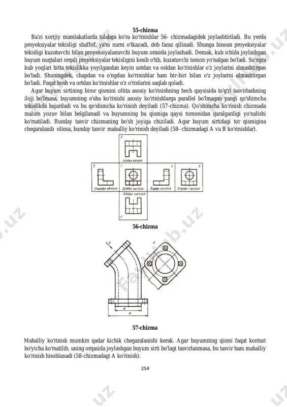 dan ko'rinishlar ham bir-biri bilan o'z joylarini almashtirgan bo'ladi. faqat bosh va ortdan ko'rinishlar o'z o'rinlarini saqlab qoladi. agar buyum sirtining biror qismini oltita asosiy ko'rinishning hech qaysisida to'g'ri tasvirlashning iloji bo'lmasa, buyumning o'sha ko'rinishi asosiy ko'rinishlarga parallel bo'lmagan yangi qo'shimcha tekislikda bajariladi va bu qo'shimcha ko'rinish deyiladi (57-chizma). qo'shimcha ko'rinish chizmada malum yozuv bilan belgilanadi va buyumning bu qismiga qaysi tomonidan qaralganligi yo'nalishi ko'rsatiladi. bunday tasvir chizmaning bo'sh joyiga chiziladi. agar buyum sirtidagi tor qismigina chegaralanib olinsa, bunday tasvir mahalliy ko'rinish deyiladi (58- chizmadagi a va b ko'rinishlar). 56-chizma 57-chizma mahalliy ko'rinish mumkin qadar kichik chegaralanishi kerak. agar buyumning qismi faqat konturi bo'yicha ko'rsatilib, uning orqasida joylashgan buyum sirti bo'lagi tasvirlanmasa, bu tasvir ham mahalliy ko'rinish hisoblanadi (58-chizmadagi a ko'rinish). 255 qo'shimcha va mahalliy ko'rinishlar qulay holatga burib tasvirlanishi mumkin. lekin buyumning bosh ko'rinishidagi qabul qilingan vaziyat o'zgarmasligi kerak. bunday hollarda ko'rinishga burilganlikni ko'rsatuvchi belgi qo'yilishi lozim (59-chizma). ba'zi …