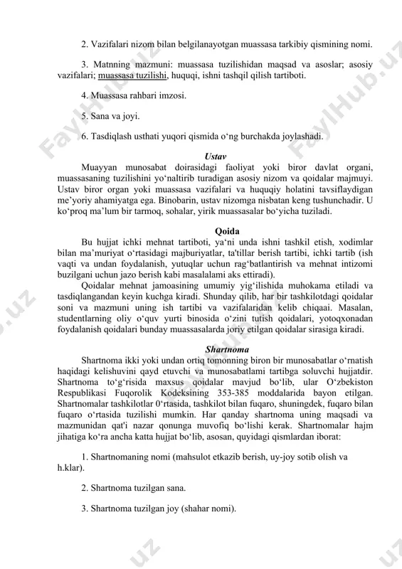 falari; muassasa tuzilishi, huquqi, ishni tashqil qilish tartiboti. 4. muassasa rahbari imzosi. 5. sana va joyi. 6. tasdiqlash usthati yuqori qismida o‘ng burchakda joylashadi. ustav muayyan munosabat doirasidagi faoliyat yoki biror davlat organi, muassasaning tuzilishini yo‘naltirib turadigan asosiy nizom va qoidalar majmuyi. ustav biror organ yoki muassasa vazifalari va huquqiy holatini tavsiflaydigan me’yoriy ahamiyatga ega. binobarin, ustav nizomga nisbatan keng tushunchadir. u ko‘proq ma’lum bir tarmoq, sohalar, yirik muassasalar bo‘yicha tuziladi. qoida bu hujjat ichki mehnat tartiboti, ya‘ni unda ishni tashkil etish, xodimlar bilan ma’muriyat o‘rtasidagi majburiyatlar, ta'tillar berish tartibi, ichki tartib (ish vaqti va undan foydalanish, yutuqlar uchun rag‘batlantirish va mehnat intizomi buzilgani uchun jazo berish kabi masalalami aks ettiradi). qoidalar mehnat jamoasining umumiy yig‘ilishida muhokama etiladi va tasdiqlangandan keyin kuchga kiradi. shunday qilib, har bir tashkilotdagi qoidalar soni va mazmuni uning ish tartibi va vazifalaridan kelib chiqaai. masalan, studentlarning oliy o‘quv yurti binosida o‘zini tutish qoidalari, yotoqxonadan foydalanish …