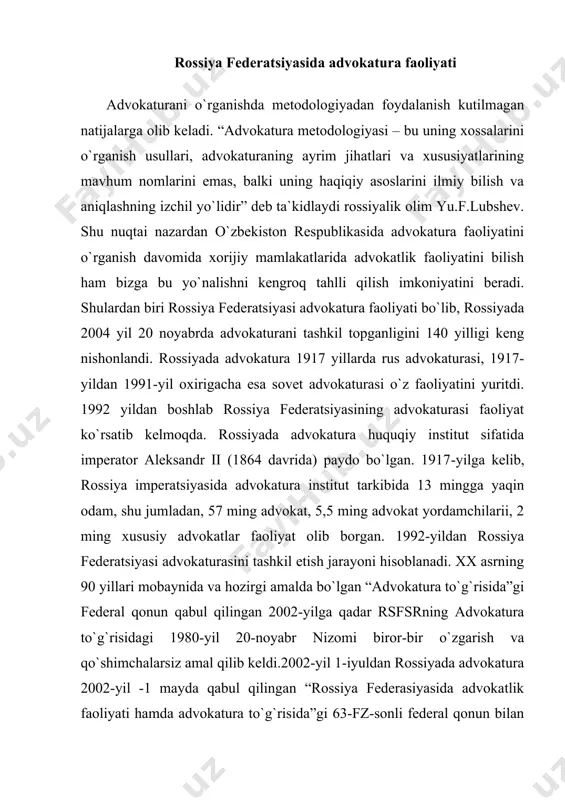 eral qonun bilan tartibga solinib, 2003-yil, 2004-yillarda qonunga o`zgartirish va qo`shimchalar kiritildi.amaldagi federal qonunda rossiyaning advokaturaga doir qonunchiligida birinchi marta advokatlik faoliyai advokat va advokatura tushunchalariga ta`rif berilgan. advokatlik faoliyati – qonunda belgilangan tartibda advokatlik maqomini olgan shaxslar tomonidan ishonch bildiruvchilar – jismoniy va yuridik shaxslarga ularning huquqlari, erkinliklari va manfaatlarini himoya qilish, shuningdek, odil sudlovdan foydalanish imkoniyatini ta`minlash maqsadida professional asosda ko`rsatiladigan malakali yuridik yordam. rossiyada oliy kasb-hunar ta`limining davlat tomonidan akkreditatsiya qilingan ta`lim muassasasida olingan oliy yuridik ma`lumotga yoki yuridik ixtisoslik bo`yicha ilmiy darajaga ega bo`lgan shaxs advokat maqomini olishga haqlidir. bu shaxs yuridik ixtisoslik bo`yicha kamida ikki yil mehnat stajiga ega bo`lishi yoki kamida 5 yil advokatlik stajiga ega bo`lgan advokat rahbarligida 1 yildan 2 yilgacha stajirovkadan o`tgan bo`lishi lozim. muomalaga layoqatsiz yoki muomala layoqati cheklangan deb topilgan shaxslar, shuningdek, qasddan jinoyat sodir etganlik uchun sudlanganligi bekor qilinmagan yoki olib tashlanmagan shaxslar advokat maqomini olish va advokatlik …