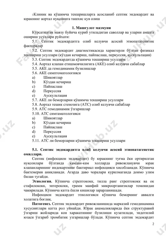 uqsonli bemorlarni ko'zdan kechirish, paypaslash, perkussiya, auskultatsiya · septik endokardit va yurakning aortal nuqsonli bemorlarga utkaziladigan qo'shimcha tekshirishlarni bilish · klinik va qo'shimcha tekshrishlarga asoslanib septik endokardit va yurakning aortal nuqsoniga tashxis kuya olish 1. mashg'ulot mazmuni ko'rsatilgan mavzu buyicha kurib utiladigan savollar va ularni amalga oshirish usullari ruyxati: 5.1. septik endokarditga olib keluvchi asosiy etiopatagenitik faktoralar 5.2. septik endokardit diagnostikasida xarakterli bo'lgan fizikal tekshirish usullari (ko'zdan kechirish, paypaslash, perkussiya, auskultatsiya) 5.3. septik endokarditda qo'shimcha tekshirish usullari 5.4. aortal klapan etishmovchiligiga (ake) olib keluvchi sabablar 5.5. ake da gemodinamik buzilishlar 5.6. ake simptomatologiyasi a) shikoyatlar b) ko'zdan kechirish c) paypaslash d) perkussiya e) auskultatsiya 5.7. ake li bemorlarni qo'shimcha tekshirish usullari 5.8. aortal teshik stenoziga (ats) olib keluvchi sabablar 5.9. ats gemodinamik o'zgarishlar 5.10. ats simtamatologiyasi a) shikoyatlar b) ko'zdan kechirish c) paypaslash d) perkussiya e) auskultatsiya 5.11. ats li bemorlarni qo'shimcha tekshirish usullari 5.1. septik endokarditga olib keluvchi asosiy …