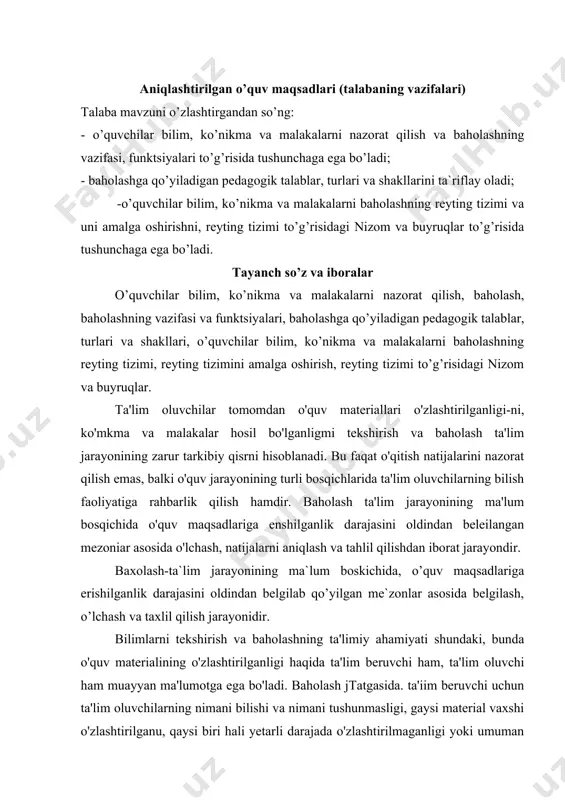 arayonidir. bilimlarni tekshirish va baholashning ta'limiy ahamiyati shundaki, bunda o'quv materialining o'zlashtirilganligi haqida ta'lim beruvchi ham, ta'lim oluvchi ham muayyan ma'lumotga ega bo'ladi. baholash jtatgasida. ta'iim beruvchi uchun ta'lim oluvchilarning nimani bilishi va nimani tushunmasligi, gaysi material vaxshi o'zlashtirilganu, qaysi biri hali yetarli darajada o'zlashtirilmaganligi yoki umuman o'zlashtirilmaganligi ma'lum bo'ladi. bu ta'lim oluvchining bilish faoliyatim kelgusida tashkil etish va boshqarish uchun asos bo'lib hisoblanadi. ta'lim beruvchi o'z ishining afzalliklariga va kamchiliklariga tanqidiy baho beradi. o'z ish metodlariga tuzatishlar kiritadi. shunmgdek, baholash natijalari ta'lim beruvchining o'quv dasturiga materiallarni ta'lim beruvchilarning bilish imkoniyatlari nuqtayi nazaridan qayta ko'rib chiqishi va baholashi uchun ham juda muhimdir. baholash natijasida tushuncha va qonun-qoidalarning qaysi birlari qiyin. qaysi birlari esa oson o'zlashtinlishi aniq-ravshan bo'ladi, bu ta'lim oluvchining ijodiy tarzda darsga tayyorgarlik ko'rishi va o'quv mashg'ulotini o'tkazish uchun asos bo'lib xizmat qiladi. shuningdek, ta'lim oluvchiga ham ta'lim jarayonida qaysi o'quv materialini yaxshi. qaysinisini qomqarli va nimani yomon o'zlashtirgam …