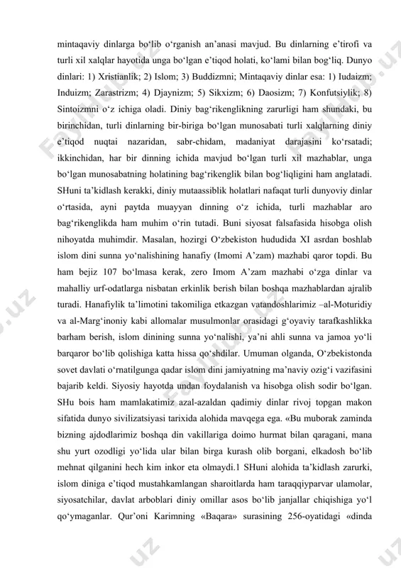 osiga mansublikning o‘zi asosiy mezon rolini o‘ynaydi. dinlarning asosiy yo‘nalishlariga e’tibor qaratidagi bo‘lsak, ularni: 1) dunyoviy dinlarga; 2) mintaqaviy dinlarga bo‘lib o‘rganish an’anasi mavjud. bu dinlarning e’tirofi va turli xil xalqlar hayotida unga bo‘lgan e’tiqod holati, ko‘lami bilan bog‘liq. dunyo dinlari: 1) xristianlik; 2) islom; 3) buddizmni; mintaqaviy dinlar esa: 1) iudaizm; induizm; zarastrizm; 4) djaynizm; 5) sikxizm; 6) daosizm; 7) konfutsiylik; 8) sintoizmni o‘z ichiga oladi. diniy bag‘rikenglikning zarurligi ham shundaki, bu birinchidan, turli dinlarning bir-biriga bo‘lgan munosabati turli xalqlarning diniy e’tiqod nuqtai nazaridan, sabr-chidam, madaniyat darajasini ko‘rsatadi; ikkinchidan, har bir dinning ichida mavjud bo‘lgan turli xil mazhablar, unga bo‘lgan munosabatning holatining bag‘rikenglik bilan bog‘liqligini ham anglatadi. shuni ta’kidlash kerakki, diniy mutaassiblik holatlari nafaqat turli dunyoviy dinlar o‘rtasida, ayni paytda muayyan dinning o‘z ichida, turli mazhablar aro bag‘rikenglikda ham muhim o‘rin tutadi. buni siyosat falsafasida hisobga olish nihoyatda muhimdir. masalan, hozirgi o‘zbekiston hududida xi asrdan boshlab islom dini sunna …
