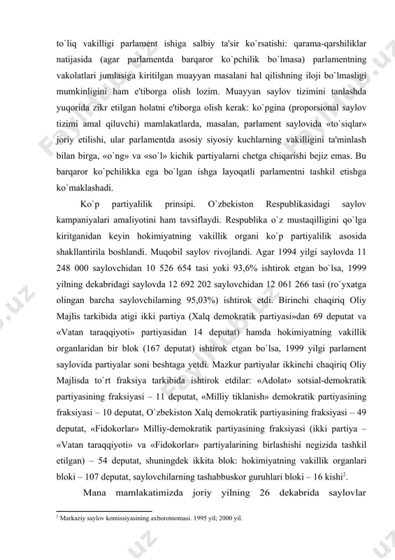 vakillik organlaridan bir blok (167 deputat) ishtirok etgan bo`lsa, 1999 yilgi parlament saylovida partiyalar soni beshtaga yetdi. mazkur partiyalar ikkinchi chaqiriq oliy majlisda to`rt fraksiya tarkibida ishtirok etdilar: «adolat» sotsial-demokratik partiyasining fraksiyasi – 11 deputat, «milliy tiklanish» demokratik partiyasining fraksiyasi – 10 deputat, o`zbekiston xalq demokratik partiyasining fraksiyasi – 49 deputat, «fidokorlar» milliy-demokratik partiyasining fraksiyasi (ikki partiya – «vatan taraqqiyoti» va «fidokorlar» partiyalarining birlashishi negizida tashkil etilgan) – 54 deputat, shuningdek ikkita blok: hokimiyatning vakillik organlari bloki – 107 deputat, saylovchilarning tashabbuskor guruhlari bloki – 16 kishi . mana mamlakatimizda joriy yilning 26 dekabrida saylovlar o`tkazildi. oliy majlisning qonunchilik palatasiga xamda xalq deputatlari kengashlariga saylov natijalariga ko`ra quyi palataga va viloyat, tuman, shahar kengashlari deputatligiga nomzodlar demokratiya talablariga muvofiq muqobil asosda kurash olib borishdi. nomzodlarning nisbatiga nazar tashlasak, har bir okrugga to`rt — beshtadan, ayrimlarida esa oltitagacha nomzod to`g`ri keldi. 2004 yil 26 dekabr va 2005 yil 9 yanvarda takroriy …