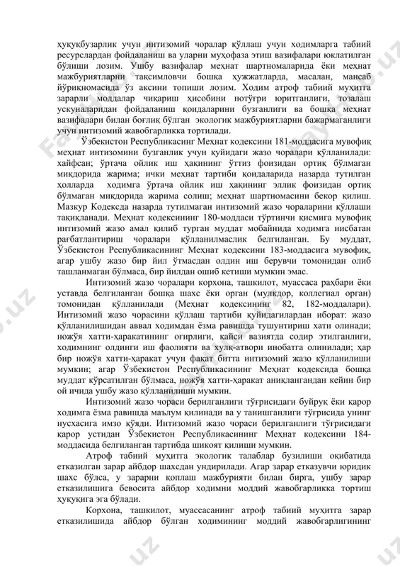 анлиги ва бошқа меҳнат вазифалари билан боғлиқ бўлган экологик мажбуриятларни бажармаганлиги учун интизомий жавобгарликка тортилади. ўзбекистон республикасинг меҳнат кодексини 181-моддасига мувофиқ меҳнат интизомини бузганлик учун қуйидаги жазо чоралари қўлланилади: хайфсан; ўртача ойлик иш ҳақининг ўттиз фоизидан ортиқ бўлмаган миқдорида жарима; ички меҳнат тартиби қоидаларида назарда тутилган ҳолларда ходимга ўртача ойлик иш ҳақининг эллик фоизидан ортиқ бўлмаган миқдорида жарима солиш; меҳнат шартномасини бекор қилиш. мазкур кодексда назарда тутилмаган интизомий жазо чораларини қўллаши тақиқланади. меҳнат кодексининг 180-моддаси тўртинчи қисмига мувофиқ интизомий жазо амал қилиб турган муддат мобайнида ходимга нисбатан рағбатлантириш чоралари қўлланилмаслик белгиланган. бу муддат, ўзбекистон республикасининг меҳнат кодексини 183-моддасига мувофиқ, агар ушбу жазо бир йил ўтмасдан олдин иш берувчи томонидан олиб ташланмаган бўлмаса, бир йилдан ошиб кетиши мумкин эмас. интизомий жазо чоралари корхона, ташкилот, муассаса раҳбари ёки уставда белгиланган бошқа шахс ёки орган (мулкдор, коллегиал орган) томонидан қўлланилади (меҳнат кодексининг 82, 182-моддалари). интизомий жазо чорасини қўллаш тартиби қуйидагилардан иборат: жазо қўлланилишидан …