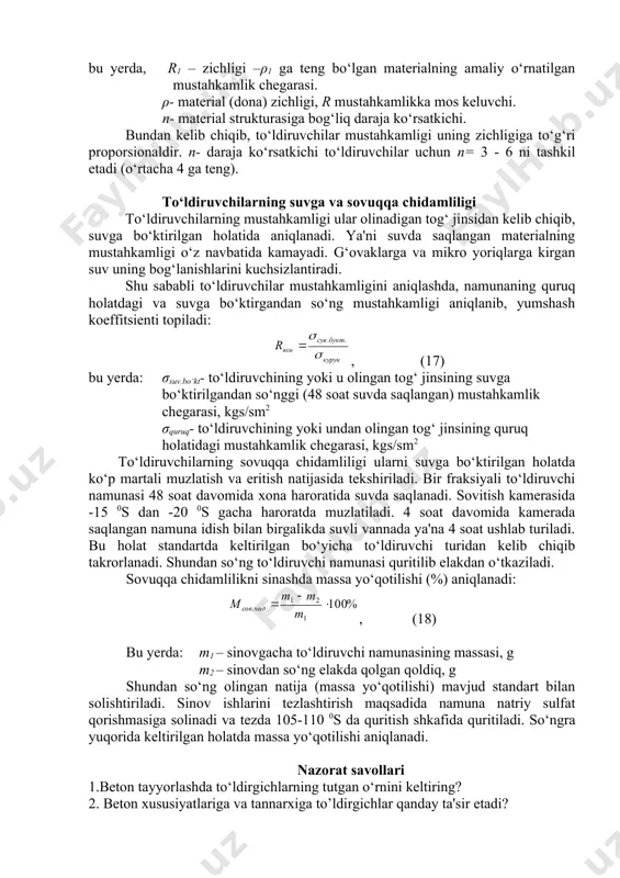 a = 0,0177m2 to‘ldiruvchining mustahkamligi uning zichligi va strukturasiga bevosita bog‘liq. shu sababli agar namunaning zichligi 10% ga oshsa, u holda uning mustahkamligi 21% ga ortadi (1,102=1,21). tog‘ jinslarini o‘rganish jarayonida va bir qancha ilmiy izlanishlar asosida s.m.itskovich to‘ldiruvchilar mustahkamligi (r)ni hisoblashda quyidagi formuladan foydalanishni taklif etdi: , (15) bu yerda, r1 – zichligi –ρ1 ga teng bo‘lgan materialning amaliy o‘rnatilgan mustahkamlik chegarasi. ρ- material (dona) zichligi, r mustahkamlikka mos keluvchi. n- material strukturasiga bog‘liq daraja ko‘rsatkichi. bundan kelib chiqib, to‘ldiruvchilar mustahkamligi uning zichligiga to‘g‘ri proporsionaldir. n- daraja ko‘rsatkichi to‘ldiruvchilar uchun n= 3 - 6 ni tashkil etadi (o‘rtacha 4 ga teng). to‘ldiruvchilarning suvga va sovuqqa chidamliligi to‘ldiruvchilarning mustahkamligi ular olinadigan tog‘ jinsidan kelib chiqib, suvga bo‘ktirilgan holatida aniqlanadi. ya'ni suvda saqlangan materialning mustahkamligi o‘z navbatida kamayadi. g‘ovaklarga va mikro yoriqlarga kirgan suv uning bog‘lanishlarini kuchsizlantiradi. shu sababli to‘ldiruvchilar mustahkamligini aniqlashda, namunaning quruq holatdagi va suvga bo‘ktirgandan so‘ng mustahkamligi aniqlanib, …