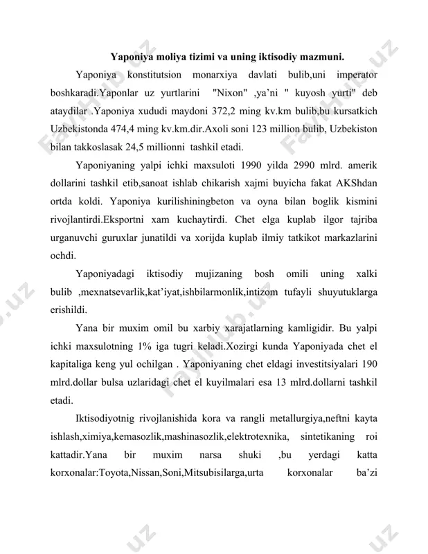 i 2 zvenodan :davlat budjeti va maxalliy budjetdan iborat.davlat budjeti orkali yalpi ichki maxsulot taksimlanadi. yaponiya moliyasida 2 ta asosiy vazifa :taksimlash va nazorat yetakchi urin tutadi. taksimlashda yaratilgan milliy daromadlar soglikni saklash ,maorif,fan va madaniyat va boshkalarga taksimlanadi. nazorat esa joriy va keyingi nazoratga bulinib ,taksimlangan mablaglarni tugri va uz vaktida ishlatilishi nazorat kilinadi. moliya yukori organlarga buysunadi. yaponiya iktisodiyoti kuchli rivojlanganligi uchun xalkaro iktisodiy munosabatlarda yetakchi urin tutadi.jaxonga chet el kapitali kiritish buyicha 2 chi urinda turadi. eksport saloxiyati buyicha aksh va germaniyadan keyinda turadi.yaponiyada yaimning 10-13% chet elga realizatsiya kilinadi. ayrim soxalar: soatsozlik ,kassa apparatlari,magnitafon ishlab chikarish deyarli eksport uchun ishlaydi.eksport xajmi oxirgi 50 yil ichida 70 barobarga usdi.aloxida maxsulot buyicha jaxon eksportining1/8 kismi yapon kompaniyalariga tugri keladi . import tarkibi xalkaro ixtisoslashgan sanoat, xujalik,mineral maxsulotlardan tashkil topgan . yapon eksportining 29 % i importning 22%i aksh bozorida sotiladi. yaponiya osiyo davlatlarining asosiy sherigi bulib,indoneziyaning 29% importini …