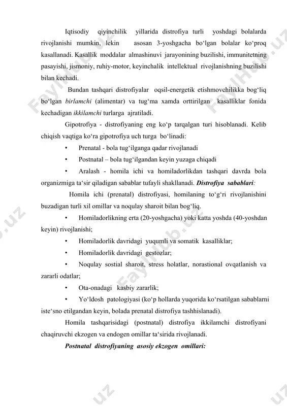 atlanish soni yoki sifatining buzilishi, mikroelementlar tanqisligi (rux, mis, selen va boshqalar) bilan bog‘liq bo‘lgan oqsilenergetik etishmovchilik · yuqumli: ichak infekstiyalari, qaytalovchi otit bilan asoratlangan o‘rvi · sostial omillar postnatal distrofiyaning endogen etiologik omillariga quyidagilar kiradi: · rivojlanish nuqsonlari va xromosom kasalliklar · enzimopatiya va malabsorbstiya (birlamchi, ikkilamchi) · konstitustiya anomaliyalari · immunotanqislik holatlari patogenezi. prenatal distrofiya rivojlanishida mns trofik funkstiyasining buzilishiga olib keluvchi bachadon - yo‘ldosh qon aylanishi buzilishi va homila ichi gipoksiyasi asosiy rol o‘ynaydi. postnatal gipotrofiya patogenezi uning kelib chiqishi va shaklidan qat‘iy nazar bir butun patofiziologik jarayon deb xisoblangan, uning asosida oziqlanishning buzilishi va bosh miya po‘stlog‘i qo‘zg‘aluvchanligining pasayishi yotadi. paratrofiya yuqori kaloriyali ovqat va uning tarkibida yog‘ va uglevodlarning ko‘p miqdorda bo‘lishiga bog‘liq. paratrofiyaning rivojlanishiga limfatiko-gipoplastik va ekssudativ-kataral diatezlar moyillik tug‘diradi. gipostatura neyroendokrin tizimning chuqur zararlanishiga (ko‘p hollarda homila ichi) bog‘liq. distrofiya simptomlari distrofiyaning klinik ko‘rinishi uning shakllari va og‘irlik darajasiga bog‘liq. prenatal distrofiyaning klinik …