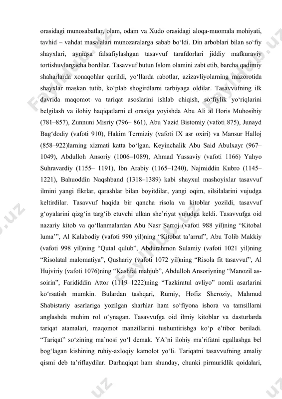 m bo‘lgan. ular na toza musulmon, na butunlay g‘ayri iymondirlar. dardlari ichlarida, yonib, qiynalib yuradilar. biror dinga yoki mazhabga bog‘lanmaydilar. ammo ularning botiniy olami nihoyatda boy. ular zohirlarini berkitib sir saqlab yuradilar. ularning a’moli va so‘zlariga diqqat qilsangiz, ziddiyatni ko‘rasiz. barcha hollarda ollohga bandalikni bajo keltiradilar va ayni holda suratu siyratlar, rasmu rusumlarni pisand qilmaydilar, axloqu ilmlari bilan barchadan ustunliklarini namoyon etadilar, zakovat va qobiliyatlari hayratlanarlidir. tasavvufning nazariy asoslari va uning islom ta’limoti bilan uyg‘unligi ix asr boshlariga kelib tasavvufning nazariy asoslari ishlab chiqildi, so‘fiylarning amaliy, ruhiy-psixologik mashqlari, o‘z-o‘zini tarbiyalash va chiniqtirish tabdir-usullari shakllandi. tariqat, ma’rifat, haqiqat degan tushunchalar yuzaga kelib, tasavvufning ushbu uch qismiga oid qarashlar majmui tuzildi – tasavvuf alohida ilm sifatida qaror topdi. so‘fiylar dastlabki paytlar tasavvufni nuqul siru asror, tushuntirib bo‘lmaydigan holatlar (iboraga kelmaydigan ishoratlar) deb hisoblagan bo‘lsalar, borabora bu holatlar haqida fikr-mulohazalar bayon qilina boshlandi, so‘fiyni tarbiyalash vazifasi, pir-muridlik qoidalari, odobini yaratish zarurati tug‘ildi. natijada, …