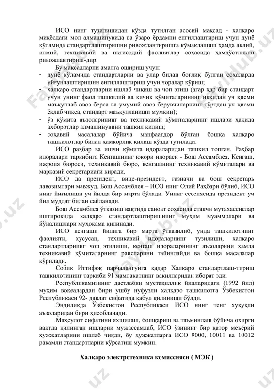 , ғазначи ва бош секретарь лавозимлари мавжуд. бош ассамблея – исо нинг олий раҳбари бўлиб, исо нинг йиғилиши уч йилда бир марта бўлади. унинг сессиясида президент уч йил муддат билан сайланади. бош ассамблея ўтказиш вақтида саноат соҳасида етакчи мутахассислар иштирокида халқаро стандартлаштиришнинг муҳим муаммолари ва йўналишлари муҳокама қилинади. исо кенгаши йилига бир марта ўтказилиб, унда ташкилотнинг фаолияти, хусусан, техникавий идораларнинг тузилиши, халқаро стандартларнинг чоп этилиши, кенгаш идораларининг аъзоларини ҳамда техникавий қўмиталарнинг раисларини тайинлайди ва бошқа масалалар кўрилади. собиқ иттифоқ парчалангунга қадар халқаро стандартлаш-тириш ташкилотининг таркиби 91 мамлакатнинг вакилларидан иборат эди. республикамизнинг дастлабки мустақиллик йилларидаги (1992 йил) муҳим воқеалардан бири ушбу нуфузли халқаро ташкилотга ўзбекистон республикаси 92- давлат сифатида қабул қилиниши бўлди. эндиликда ўзбекистон республикаси исо нинг тенг хуқуқли аъзоларидан бири ҳисобланади. маҳсулот сифатини яхшилаш, бошқариш ва таъминлаш бўйича охирги вақтда қилинган ишларни мужассамлаб, исо ўзининг бир қатор меъёрий ҳужжатларини ишлаб чиқди, бу ҳужжатларга исо 9000, 10011 ва 10012 рақамли стандартларни …