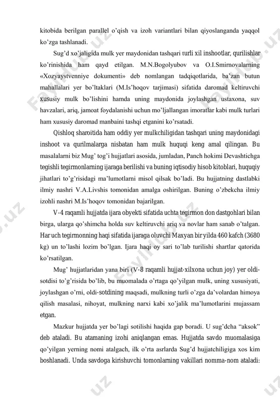 mulk huquqi keng amal qilingan. bu masalalarni biz mug’ tog’i hujjatlari asosida, jumladan, panch hokimi devashtichga tegishli tegirmonlarning ijaraga berilishi va buning iqtisodiy hisob kitoblari, huquqiy jihatlari to’g’risidagi ma’lumotlarni misol qilsak bo’ladi. bu hujjatning dastlabki ilmiy nashri v.a.livshis tomonidan amalga oshirilgan. buning o’zbekcha ilmiy izohli nashri m.is’hoqov tomonidan bajarilgan. v-4 raqamli hujjatda ijara obyekti sifatida uchta tegirmon don dastgohlari bilan birga, ularga qo’shimcha holda suv keltiruvchi ariq va novlar ham sanab o’talgan. har uch tegirmonning haqi sifatida ijaraga oluvchi maxyan bir yilda 460 kafch (3680 kg) un to’lashi lozim bo’lgan. ijara haqi oy sari to’lab turilishi shartlar qatorida ko’rsatilgan. mug’ hujjatlaridan yana biri (v-8 raqamli hujjat-xilxona uchun joy) yer oldi- sotdisi to’g’risida bo’lib, bu muomalada o’rtaga qo’yilgan mulk, uning xususiyati, joylashgan o’rni, oldi-sotdining maqsadi, mulkning turli o’zga da’volardan himoya qilish masalasi, nihoyat, mulkning narxi kabi xo’jalik ma’lumotlarini mujassam etgan. mazkur hujjatda yer bo’lagi sotilishi haqida gap boradi. u sug’dcha “aksok” …