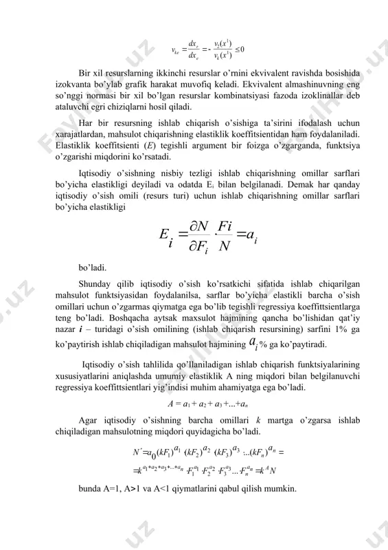 ’yicha elastikli barcha o’sish omillari uchun o’zgarmas qiymatga ega bo’lib tegishli regressiya koeffittsientlarga teng bo’ladi. boshqacha aytsak maxsulot hajmining qancha bo’lishidan qat’iy nazar i – turidagi o’sish omilining (ishlab chiqarish resursining) sarfini 1% ga ko’paytirish ishlab chiqiladigan mahsulot hajmining % ga ko’paytiradi. iqtisodiy o’sish tahlilida qo’llaniladigan ishlab chiqarish funktsiyalarining xususiyatlarini aniqlashda umumiy elastiklik a ning miqdori bilan belgilanuvchi regressiya koeffittsientlari yig’indisi muhim ahamiyatga ega bo’ladi. a = a1 + a2 + a3 +...+an agar iqtisodiy o’sishning barcha omillari k martga o’zgarsa ishlab chiqiladigan mahsulotning miqdori quyidagicha bo’ladi. bunda a=1, a(1 va a<1 qiymatlarini qabul qilish mumkin. agar a=1 bo’lsa, ishlab chiqarish sarfini k martaga ko’paytirish, ishlab chiqilgan mahsulotlar miqdorlarining ham k marta ko’payishiga sabab bo’ladi, demak, iqtisodiy o’sishning ham shuncha martaga o’sishiga olib keladi. agar a(1 bo’lsa, ishlab chiqarish sarfining k martaga ko’payishi ishlab chiqilgan mahsulot miqdorining k martadan ko’proq ko’payishiga sabab bo’ladi, iqtisodiy o’sishning k martadan ortiqroq ko’payishiga olib …