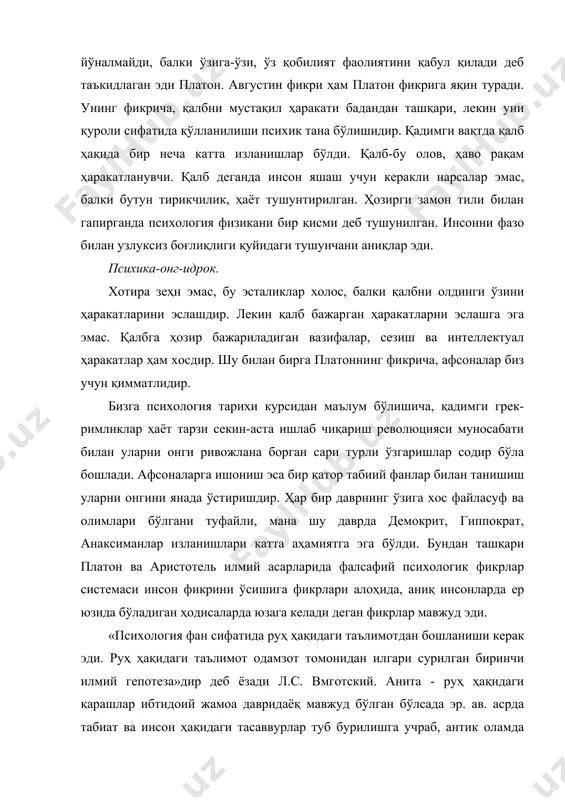 озирги замон тили билан гапирганда психология физикани бир қисми деб тушунилган. инсонни фазо билан узлуксиз боғлиқлиги қуйидаги тушунчани аниқлар эди. психика-онг-идрок. хотира зеҳн эмас, бу эсталиклар холос, балки қалбни олдинги ўзини ҳаракатларини эслашдир. лекин қалб бажарган ҳаракатларни эслашга эга эмас. қалбга ҳозир бажариладиган вазифалар, сезиш ва интеллектуал ҳаракатлар ҳам хосдир. шу билан бирга платоннинг фикрича, афсоналар биз учун қимматлидир. бизга психология тарихи курсидан маълум бўлишича, қадимги грек- римликлар ҳаёт тарзи секин-аста ишлаб чиқариш революцияси муносабати билан уларни онги ривожлана борган сари турли ўзгаришлар содир бўла бошлади. афсоналарга ишониш эса бир қатор табиий фанлар билан танишиш уларни онгини янада ўстиришдир. ҳар бир даврнинг ўзига хос файласуф ва олимлари бўлгани туфайли, мана шу даврда демокрит, гиппократ, анаксиманлар изланишлари катта аҳамиятга эга бўлди. бундан ташқари платон ва аристотель илмий асарларида фалсафий психологик фикрлар системаси инсон фикрини ўсишига фикрлари алоҳида, аниқ инсонларда ер юзида бўладиган ҳодисаларда юзага келади деган фикрлар мавжуд эди. «психология фан …
