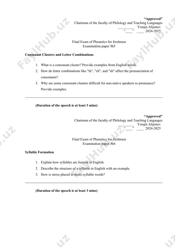 ______ yorqin alijonov “____” ____ 2024-2025 final exam of phonetics for freshmen examination paper №9 stress in phrasal verbs 1. explain the stress pattern of phrasal verbs with examples. 2. how does stress change in a phrasal verb when it is used in a sentence? 3. provide examples of phrasal verbs with primary stress on the first word and explain when this happens. (duration of the speech is at least 3 mins) “approved” chairman of the faculty of philology and teaching languages _________ yorqin alijonov “____” ____ 2024-2025 final exam of phonetics for freshmen examination paper №10 syllable division and word stress 1. how do you divide words into syllables? provide examples. 2. what is the role of word stress in english pronunciation? 3. explain how stress affects syllable division in long words. (duration of the speech is at least 3 mins) “approved” chairman of the faculty of philology and …