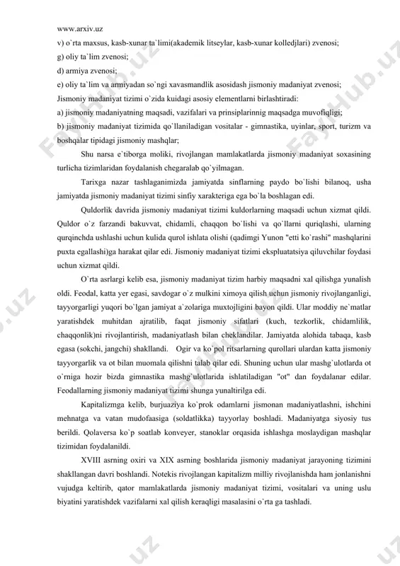 aniyat zvenosi; jismoniy madaniyat tizimi o`zida kuidagi asosiy elementlarni birlashtiradi: a) jismoniy madaniyatning maqsadi, vazifalari va prinsiplarinnig maqsadga muvofiqligi; b) jismoniy madaniyat tizimida qo`llaniladigan vositalar - gimnastika, uyinlar, sport, turizm va boshqalar tipidagi jismoniy mashqlar; shu narsa e`tiborga moliki, rivojlangan mamlakatlarda jismoniy madaniyat soxasining turlicha tizimlaridan foydalanish chegaralab qo`yilmagan. tarixga nazar tashlaganimizda jamiyatda sinflarning paydo bo`lishi bilanoq, usha jamiyatda jismoniy madaniyat tizimi sinfiy xarakteriga ega bo`la boshlagan edi. quldorlik davrida jismoniy madaniyat tizimi kuldorlarning maqsadi uchun xizmat qildi. quldor o`z farzandi bakuvvat, chidamli, chaqqon bo`lishi va qo`llarni quriqlashi, ularning qurqinchda ushlashi uchun kulida qurol ishlata olishi (qadimgi yunon "etti ko`rashi" mashqlarini puxta egallashi)ga harakat qilar edi. jismoniy madaniyat tizimi ekspluatatsiya qiluvchilar foydasi uchun xizmat qildi. o`rta asrlargi kelib esa, jismoniy madaniyat tizim harbiy maqsadni xal qilishga yunalish oldi. feodal, katta yer egasi, savdogar o`z mulkini ximoya qilish uchun jismoniy rivojlanganligi, tayyorgarligi yuqori bo`lgan jamiyat a`zolariga muxtojligini bayon qildi. ular moddiy …