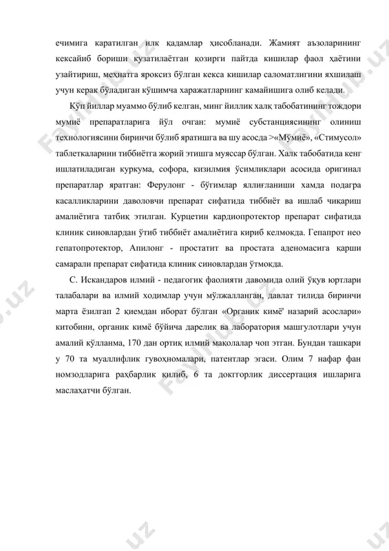 аш учун керак бўладиган кўшимча харажатларнинг камайишига олиб келади. кўп йиллар муаммо бўлиб келган, минг йиллик халқ табобатининг тождори мумиё препаратларига йўл очган: мумиё субстанциясининг олиниш технологиясини биринчи бўлиб яратишга ва шу асосда >«мўмиё», «стимусол» таблеткаларини тиббиётга жорий этишга муяссар бўлган. халк табобатида кенг ишлатиладиган куркума, софора, кизилмия ўсимликлари асосида оригинал препаратлар яратган: ферулонг - бўгимлар яллиғланиши хамда подагра касалликларини даволовчи препарат сифатида тиббиёт ва ишлаб чиқариш амалиётига татбиқ этилган. курцетин кардиопротектор препарат сифатида клиник синовлардан ўтиб тиббиёт амалиётига кириб келмокда. гепапрот нео гепатопротектор, апилонг - простатит ва простата аденомасига қарши самарали препарат сифатида клиник синовлардан ўтмокда. с. искандаров илмий - педагогик фаолияти давомида олий ўқув юртлари талабалари ва илмий ходимлар учун мўлжалланган, давлат тилида биринчи марта ёзилгап 2 қиемдан иборат бўлган «органик кимё' назарий асослари» китобини, органик кимё бўйича дарелик ва лаборатория машгулотлари учун амалий кўлланма, 170 дан ортиқ илмий мақолалар чоп этган. бундан ташкари у 70 та муаллифлик …