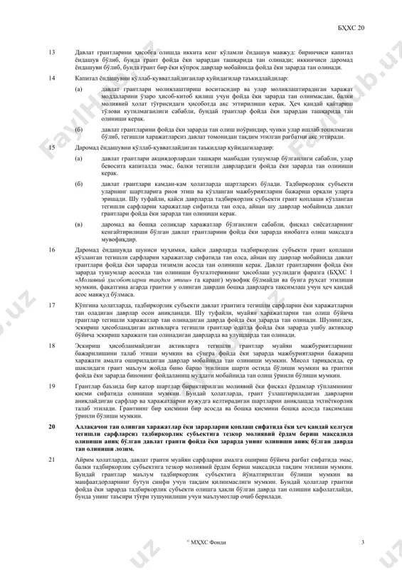 ари 7 давлат грантлари, жумладан ҳаққоний қийматдаги номонетар грантлар, қуйидагилар бўйича асосли ишонч мавжуд бўлгунга қадар тан олинмаслиги лозим: (a) тадбиркорлик субъекти уларга бириктирилган шартларга риоя этади; ва (б) грантлар олинади. 8 давлат грантлари тадбиркорлик субъекти уларга бириктирилган шартларга риоя этиши ва грантлар олиниши бўйича асосли ишонч мавжуд бўлгунга қадар тан олинмайди. грант олинишининг ўзи грантга бириктирилган шартлар бажарилгани ёки бажарилиши бўйича якуний далилни таъминламайди. 9 грант олинадиган ҳолат грантга нисбатан қабул қилинадиган бухгалтерия ҳисоби усулига таъсир этмайди. шундай экан, грант пул маблағида ёки давлат олдидаги мажбуриятнинг камайиши сифатида олинишидан қатъий назар, у бир хил усулда ҳисобга олинади. 10 давлат томонидан воз кечиладиган кредит давлат гранти сифатида инобатга олинади, қачонки тадбиркорлик субъекти кредит воз кечиладиган шартларни қаноатлантириши бўйича асосли ишонч мавжуд бўлса. 10a бозор фоиз ставкасидан паст бўлган фоизда ажратилган давлат кредитининг нафи давлат гранти сифатида инобатга олинади. кредит мҳхс 9 “молиявий инструментлар» га мувофиқ тан олиниши ва баҳоланиши лозим. …