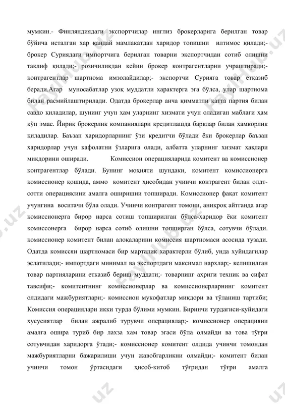 гилар эслатилади;- импортдаги минимал ва экспортдаги максимал нархлар;- келишилган товар партияларини етказиб бериш муддати;- товарнинг ахриги техник ва сифат тавсифи;- комитентнинг комиссионерлар ва комиссионерларнинг комитент олдидаги мажбуриятлари;- комиссион мукофатлар миқдори ва тўланиш тартиби; комиссия операциялари икки турда бўлими мумкин. биринчи турдагиси-қуйидаги хусусиятлар билан ажралиб турувчи операциялар;- комиссионер операцияни амалга ошира туриб бир лахза хам товар эгаси бўла олмайди ва това тўғри сотувчидан харидорга ўтади;- комиссионер комитент олдида учинчи томондан мажбуриятларни бажарилиши учун жавобгарликни олмайди;- комитент билан учинчи томон ўртасидаги ҳисоб-китоб тўғридан тўғри амалга оширилади.комиссион мукофатлари миқдори комиссионернинг савдо операцияларини амалга ошириш харажатларини қоплаш ва фойда олишни таъминлаши зарур. жаҳон амалиётида комиссион операциялардаги комиссион мукофат миқдори умумий битим нархининг 1,5-3,5 %ни ташкил этади. комиссион операцияларнинг иккинчи тури комитент комиссионерга бирор нарсани сотишни топширганда қўлланиши мумкин. комитент ва комиссионер орасида “делькредере” деб аталадиган шартнома тузилади, унга кўра агар харидо тўлашга қодир бўлмай чиқса комиссионер харидорнинг тўловга қодирлиги тўғрисида жавобгарликни ўзига олиб комитентга …