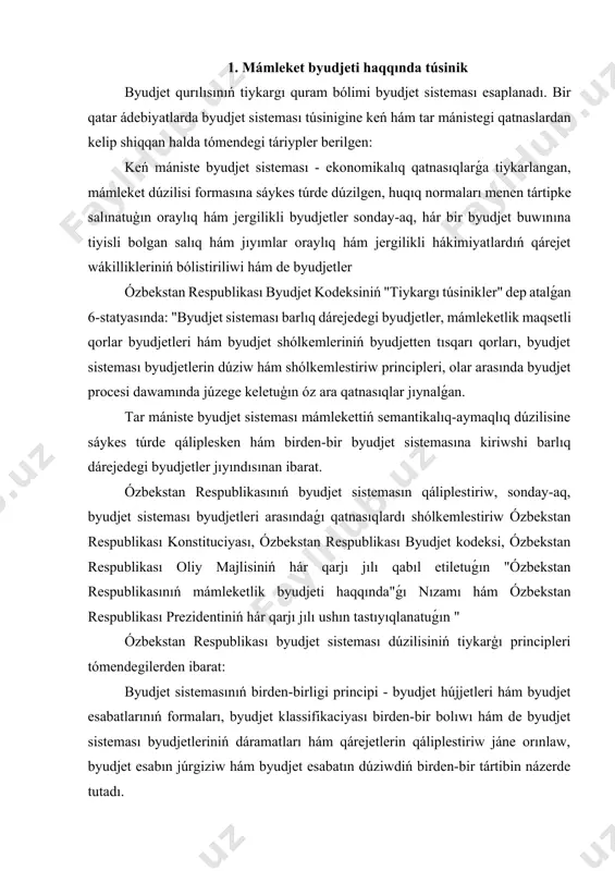 ı qabıl etiletuǵın "ózbekstan respublikasınıń mámleketlik byudjeti haqqında"ǵı nızamı hám ózbekstan respublikası prezidentiniń hár qarjı jılı ushın tastıyıqlanatuǵın " ózbekstan respublikası byudjet sisteması dúzilisiniń tiykarģı principleri tómendegilerden ibarat: byudjet sistemasınıń birden-birligi principi - byudjet hújjetleri hám byudjet esabatlarınıń formaları, byudjet klassifikaciyası birden-bir bolıwı hám de byudjet sisteması byudjetleriniń dáramatları hám qárejetlerin qáliplestiriw jáne orınlaw, byudjet esabın júrgiziw hám byudjet esabatın dúziwdiń birden-bir tártibin názerde tutadı. 2. byudjet sistemasınıń ózbekstan respublikasınıń hákimshilik-aymaqlıq dúzilisine muwapıqlıǵı principi - byudjet sisteması ózbekstan respublikasınıń hákimshilik-aymaqlıq dúzilisine muwapıq bolıwın belgilep beredi. usı principke muwapıq, ózbekstan respublikasınıń hár bir hákimshilik-aymaqlıq birligi (qaraqalpaqstan respublikası, wálayat, qala, rayon) óz byudjetine iye bolıp, ol mámlekettegi birden-bir byudjet sistemasınıń tiyisli dárejedegi buwının quraydı. 3. byudjet sisteması byudjetleriniń balanslılıǵı hám óz-ara baylanıslılıǵı principi -byudjet sisteması byudjetlerinde názerde tutılǵan qárejetler kólemi olardıń dáramatları hám jetispewshilikti qaplaw dárekleri jıyındısınıń kólemine sáykes bolıwı kerek. bul princip byudjet sisteması strukturasındaǵı hár bir byudjettiń (respublika byudjeti, jergilikli …