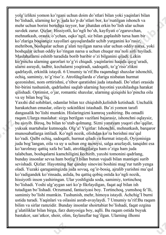 ydi, faqat kelajakka qaraydi. kayfiyati o’zgaruvchan, chuqur mazmunli munosabtalardan charchaydi. u bilan ehtiyotkor bo’lib suhbatlashish zarur. birinchi navbatda o’zini ehtiyojlarini qondirishga urinadi. ammo, atrofdagilarga quvonch ulashga chin ko’ngildan harakat qiladi. 4 umumiy ta’rif:bu raqamdagi shaxslar qobiliyatli, aqlli, ehtiyotkor, mehnatkash, qaltis ishlardan yiroqda yurishni afzal biladigan shaxslar. ular o’z rejalari, go’yalari bilan yuradigan, boshqalarning yordamisiz faqat o’zi hamma narsani hal etishni, har qanday sirni tagiga o’zi yetishni istaydigan kishilar. sizning shioringiz - ishonch, rostgo’ylik va barqarorlik. sizni aldash eng katta xatodir ammo siz ham o’zingizni aldashdan yiroq bo’lishga intiling. ko’pincha siz narsalarga o’z nazaringiz bilan qaraysiz, ba’zan bu hol boshqalar bilan kelishmovchiliklarga olib keladi. qiyinchilikdan hech ham qochmaysiz, balki uni yengishga harakat qilasiz. ularga ishonish mumkin. oilasini ko’z qorachig’idek asrashadi va qadrlashadi. bu raqamdagilarda kamdan kam romantic shaxslar uchraydi. ularga maslahat: o’z maqsadingiz yo’lida dadil qadam tashlab undan hech ham chekinmang. kuchingizga ishoning. siz albatta uddalaysiz!yigitlar: ular yaqinlari va oilasiga juda …
