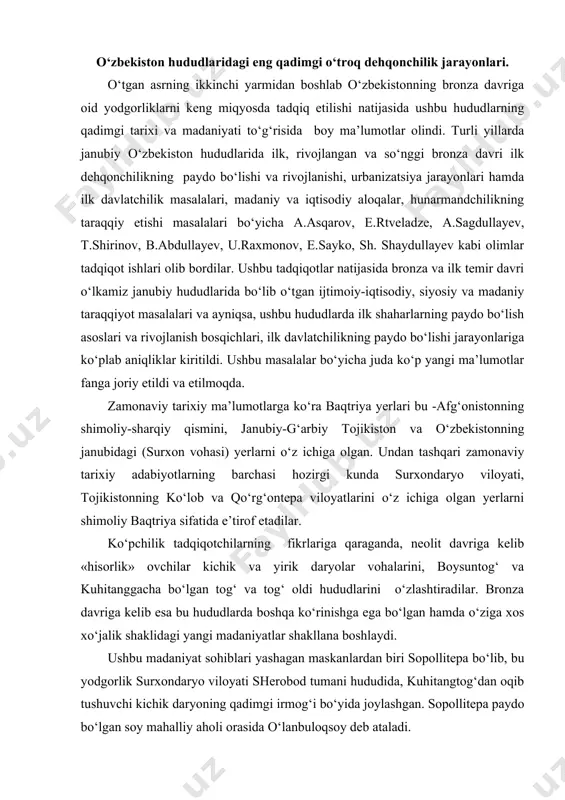 anggacha bo‘lgan tog‘ va tog‘ oldi hududlarini o‘zlashtiradilar. bronza davriga kelib esa bu hududlarda boshqa ko‘rinishga ega bo‘lgan hamda o‘ziga xos xo‘jalik shaklidagi yangi madaniyatlar shakllana boshlaydi. ushbu madaniyat sohiblari yashagan maskanlardan biri sopollitepa bo‘lib, bu yodgorlik surxondaryo viloyati sherobod tumani hududida, kuhitangtog‘dan oqib tushuvchi kichik daryoning qadimgi irmog‘i bo‘yida joylashgan. sopollitepa paydo bo‘lgan soy mahalliy aholi orasida o‘lanbuloqsoy deb ataladi. janubiy o‘zbekiston hududlarida hozirgi kunga qadar aniq bo‘lgan eng qadimgi o‘troq dehqonchilik jarayonlari, tadqiqotchilarning fikricha, quyidagi beshta asosiy bosqichga bo‘linadi: 1. sopolli bosqichi -mil. avv. 1700-1500 yy. 2. jarqo‘ton bosqichi -mil. avv. 1500-1350 yy. 3. ko‘zali bosqichi -mil. avv. 1350-1200 yy. 4. molali bosqichi - mil. avv. 1200-1050 yy. 5. bo‘ston bosqichi – mil.avv. 1050-900 yy. ushbu bosqichlarning sanalari tadqiqotchilar tomonidan maxsus tahlil etilib ilmiy jihatdan asoslangan (a.asqarov). tadqiqotlar tahlilidan shunday xulosa chiqarishimiz mumkinki, shimoliy baqtriyaning qadimgi shaharlari uzoq davom etgan tarixiy jarayonlar va turli: ijtimoiy-iqtisodiy, siyosiy, madaniy va …
