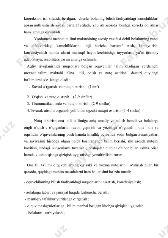 - oquvchilarning bilish faoliyatidagi nuqsonlarini tuzatish, korreksiyalash; - вolalarga tabiat va jamiyat haqida tushuncha berish ; - mantiqiy tafakkur yuritishga o‘rgatish ; - o‘quv mashg‘ulotlariga , bilim manbai bo‘lgan kitobga qiziqish uyg‘otish - bolalarni tarbiyalash ; ona tili o‘qitishning mazmuni va metodlari o‘quvchilarga dastur talab qilgan hajmda bilim berish, ko‘nikma va malaka hosil qilishga ko‘maklashishi lozim . tevarak-atrofni organish yoli bilan og`zaki nutqni ostirish. aqli zaif bolalar o‘zlarining me’yorda rivojlangan tengdoshlariga karaganda birmuncha kech tilga kiradilar, birinchi so‘zni aytish muddati uch ba’zan esa besh yoshigacha kechikadi. birinchi sinfga kelgan aqli zaif bolalarning 66%ida talaffuz nuksonlari uchraydi. aksariyat bolalarda fonematik eshitish kobiliyati buzilgan, nutk a’zolari va ularning harakatidagi nuksonlar ko‘plab uchraydi. lugat boyligini egallashda jiddiy kiyinchiliklar kuzatiladi. impressiv nutk ekspressiv nutk tarakkiyotidan ancha orkada koladi. mavhum hususiyatdagi, umumlashtiruvchi tushunchalarni ifodalovchi ko‘pgina so‘zlarni tushunmaydilar, ko‘chma ma’noda ko‘llanilgan tushunchalarni anglashda kiynaladilar, ularni aynan idrok etadilar. akli zaif o‘kuvchilarning gap tuzishida ham kiyinchilik vujudga …