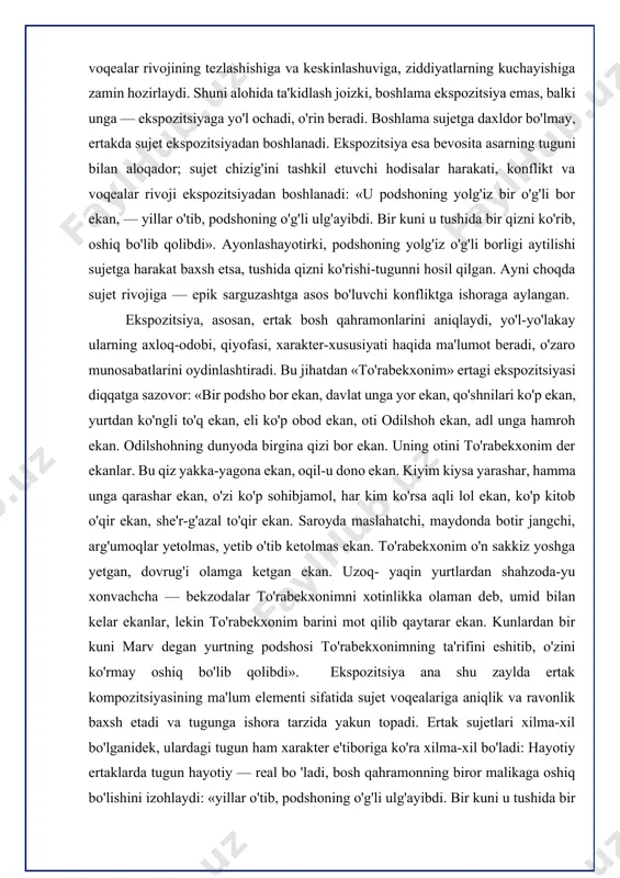 davlat unga yor ekan, qo'shnilari ko'p ekan, yurtdan ko'ngli to'q ekan, eli ko'p obod ekan, oti odilshoh ekan, adl unga hamroh ekan. odilshohning dunyoda birgina qizi bor ekan. uning otini to'rabekxonim der ekanlar. bu qiz yakka-yagona ekan, oqil-u dono ekan. kiyim kiysa yarashar, hamma unga qarashar ekan, o'zi ko'p sohibjamol, har kim ko'rsa aqli lol ekan, ko'p kitob o'qir ekan, she'r-g'azal to'qir ekan. saroyda maslahatchi, maydonda botir jangchi, arg'umoqlar yetolmas, yetib o'tib ketolmas ekan. to'rabekxonim o'n sakkiz yoshga yetgan, dovrug'i olamga ketgan ekan. uzoq- yaqin yurtlardan shahzoda-yu xonvachcha — bekzodalar to'rabekxonimni xotinlikka olaman deb, umid bilan kelar ekanlar, lekin to'rabekxonim barini mot qilib qaytarar ekan. kunlardan bir kuni marv degan yurtning podshosi to'rabekxonimning ta'rifini eshitib, o'zini ko'rmay oshiq bo'lib qolibdi». ekspozitsiya ana shu zaylda ertak kompozitsiyasining ma'lum elementi sifatida sujet voqealariga aniqlik va ravonlik baxsh etadi va tugunga ishora tarzida yakun topadi. ertak sujetlari xilma-xil bo'lganidek, ulardagi tugun ham xarakter …