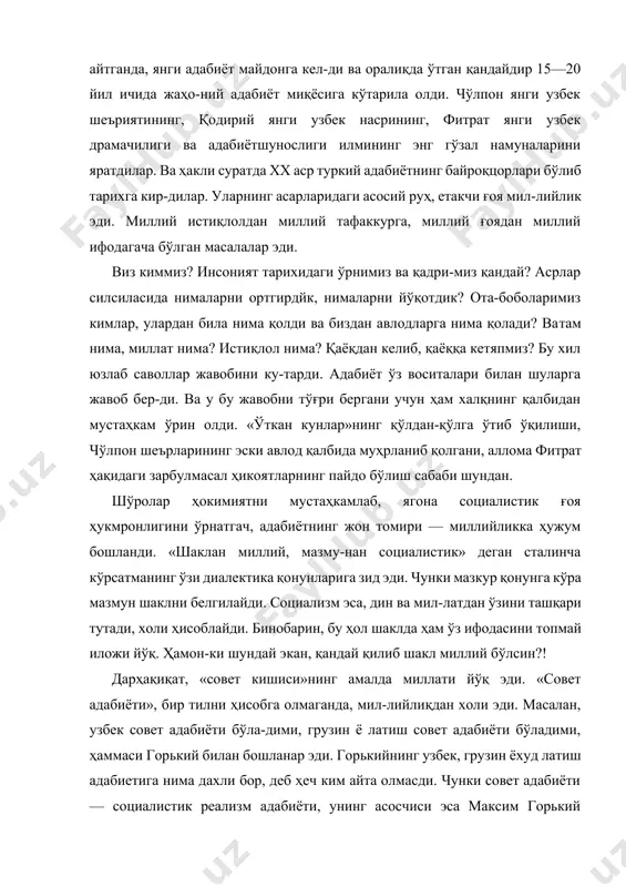 янги узбек насрининг, фитрат янги узбек драмачилиги ва адабиётшунослиги илмининг энг гўзал намуналарини яратдилар. ва ҳакли суратда xx аср туркий адабиётнинг байроқцорлари бўлиб тарихга кир-дилар. уларнинг асарларидаги асосий руҳ, етакчи ғоя мил-лийлик эди. миллий истиқлолдан миллий тафаккурга, миллий ғоядан миллий ифодагача бўлган масалалар эди. виз киммиз? инсоният тарихидаги ўрнимиз ва қадри-миз қандай? асрлар силсиласида нималарни ортгирдйк, нималарни йўқотдик? ота-боболаримиз кимлар, улардан била нима қолди ва биздан авлодларга нима қолади? ватам нима, миллат нима? истиқлол нима? қаёқдан келиб, қаёққа кетяпмиз? бу хил юзлаб саволлар жавобини ку-тарди. адабиёт ўз воситалари билан шуларга жавоб бер-ди. ва у бу жавобни тўғри бергани учун ҳам халқнинг қалбидан мустаҳкам ўрин олди. «ўткан кунлар»нинг қўлдан-қўлга ўтиб ўқилиши, чўлпон шеърларининг эски авлод қалбида муҳрланиб қолгани, аллома фитрат ҳақидаги зарбулмасал ҳикоятларнинг пайдо бўлиш сабаби шундан. шўролар ҳокимиятни мустаҳкамлаб, ягона социалистик ғоя ҳукмронлигини ўрнатгач, адабиётнинг жон томири — миллийликка ҳужум бошланди. «шаклан миллий, мазму-нан социалистик» деган сталинча кўрсатманинг ўзи диалектика …