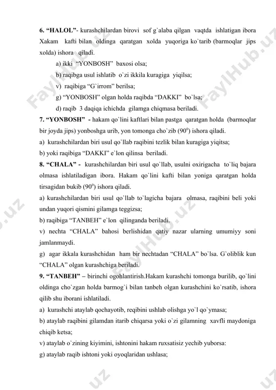 shoralar qilsa. b) agar kurashchi olishuv davomida raqibiga bila turib jarohat yetkazsa unda raqibga «g`irrom” e`lon qilinib, shikastlangan kurashchiga “halol” beriladi. 12. “bekor” - olishuv to`xtatilganda keyingi harakatlar uchun yoki bajarilgan usul baholashga noloyiq deb topilgan vaqtda ishlatiladigan ibora. hakam qo`lini kafti yon tomonga qaratgan holda (barmoqlari jipslashgan) oldinga cho`zib ikki-uch bor chapga va o`nga harakatlantirib ishora qiladi. 13. “vaqt” - olishuv vaqti tugaganligini ko`rsatish uchun ishlatiladigan ibora. haqam ikkala qo`lini yuqoriga qaratib kaftlarini bir-biriga qadagan holda bilakdan qo`shib ishora qiladi. izoh: ishoralar o`rtadagi hakamning ikki: tomonda turgan kurashchilarning yaktagi rangiga qarab o`ng yoki chap qo`l bilan ko`rsatiladi. o`rtadagi hakam qo`l ishoralarini ko`rsatish bilan bir vaqtda gilam o`rtasida tik holatda iboralarni ham baland ovoz bilan aniq aytib borishi shart. ! – baho va ogohlantirish raqamlar (10.5,3,1,0) bilan e`lon qilinadi, ammo ularning umumiy soni jamlanmaydi. xxx.olishuv natijalari. baho ogohlantirish halol 10:0 g`irrom 0:10 yonbosh 5:0 dakki 0:5 chala 3:0 tanbeh 0:3 …
