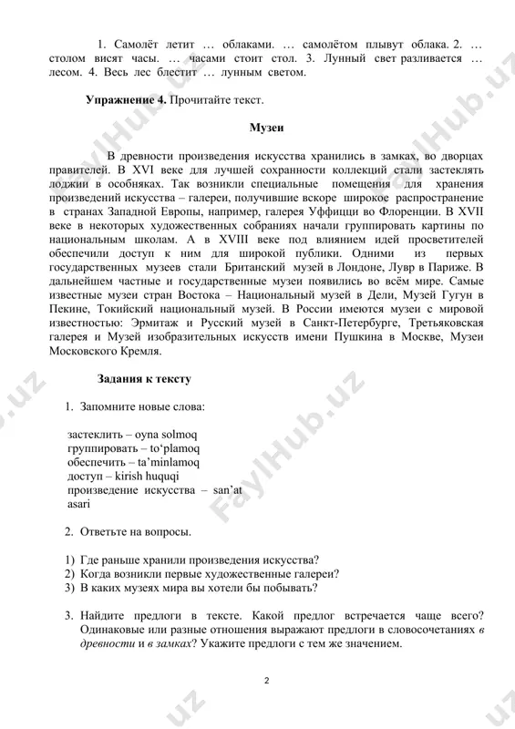 журнальным столиком. пыль … диваном лучше убирать пылесосом. сестра причёсывалась … зеркалом. упражнение 2. прочитайте и запишите предложения, правильно вставляя предлоги над и под. 1. самолёт летит … облаками. … самолётом плывут облака. 2. … столом висят часы. … часами стоит стол. 3. лунный свет разливается … лесом. 4. весь лес блестит … лунным светом. упражнение 4. прочитайте текст. музеи в древности произведения искусства хранились в замках, во дворцах правителей. в xvi веке для лучшей сохранности коллекций стали застеклять лоджии в особняках. так возникли специальные помещения для хранения произведений искусства – галереи, получившие вскоре широкое распространение в странах западной европы, например, галерея уффицци во флоренции. в xvii веке в некоторых художественных собраниях начали группировать картины по национальным школам. а в xviii веке под влиянием идей просветителей обеспечили доступ к ним для широкой публики. одними из первых государственных музеев стали британский музей в лондоне, лувр в париже. в дальнейшем частные и …