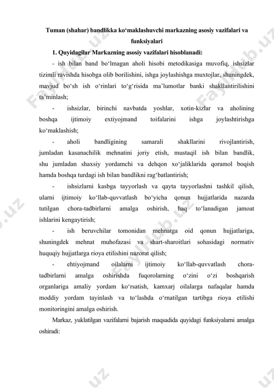 nini aniqlaydi; - aholi bandligi monitoringi asosida tuman (shahar) hududida mehnat bozoridagi vaziyat haqida ma’lumot va uning rivojlanishini baholaydi; - tuman (shahar) hududida ish bilan ta’minlanishga muhtoj fuqarolar haqida ma’lumotlarni yig‘ib, ularni axborot bankini yaratadi. - bo‘sh ish o‘rinlari haqida ma’lumotlar bankini yaratish sohasida: - xududdagi mulkchilik shaklidan va ishlovchilar sonidan qat’iy nazar barcha korxona, tashkilot va muassasalarda mavjud bo‘sh ish o‘rinlari to‘g‘risida ma’lumotlar yig‘adi va vakant ish o‘rinlari haqida sistemali ma’lumotlar bankini tashkil etadi; - markazlarda ish bilan band bo‘lmagan aholiga hududdagi, shuningdek respublikaning boshqa hududlarida mavjud bo‘sh ish o‘rinlari to‘g‘risida ma’lumotlarni taqdim etadi. 3. ish bilan ta’minlashda ko‘maklashish sohasida: · markazga murojaat etuvchilarga ish beruvchilarning ishchilarga qo‘yadigan talablari, ishga joylashish imkoniyatlari haqida maslahatlar berish; · markaz ish bilan band bo‘lmagan, ro‘yxatga olingan aholini, ayniqsa, yoshlar, ayollar va ijtimoiy muhofazaga muhtoj aholi qatlamlariga ko‘maklashadi; · - qurolli kuchlardan bo‘shatilgan fuqarolarga ularning bandlik sohasidagi huquqi haqida tushunchalar berish, ularning egallagan …