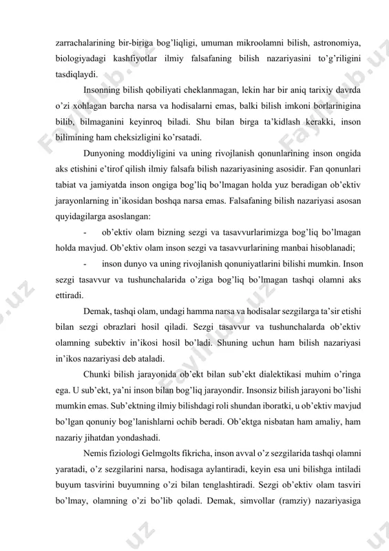 insonsiz bilish jarayoni bo’lishi mumkin emas. sub’ektning ilmiy bilishdagi roli shundan iboratki, u ob’ektiv mavjud bo’lgan qonuniy bog’lanishlarni ochib beradi. ob’ektga nisbatan ham amaliy, ham nazariy jihatdan yondashadi. nemis fiziologi gelmgolts fikricha, inson avval o’z sezgilarida tashqi olamni yaratadi, o’z sezgilarini narsa, hodisaga aylantiradi, keyin esa uni bilishga intiladi buyum tasvirini buyumning o’zi bilan tenglashtiradi. sezgi ob’ektiv olam tasviri bo’lmay, olamning o’zi bo’lib qoladi. demak, simvollar (ramziy) nazariyasiga ko’ra, narsa bilan narsaning tasviri orasida farq yo’q. mavjud ob’ektiv olam faqat sezgi va tasavvurda bor. sezgi mazmunini predmetlar xossalari bilan hech qanday umumiylikka ega bo’lmagan belgilar, simvollar bilan almashtirish noto’g’ri. sezgi obrazi moddiy dunyo narsa va hodisalarining inson sezgi a’zolarida aks etishi natijasida yuzaga keladi. demak, sezgi va tushunchada narsaning o’zi emas, narsaga nisbatan ikkilangan ko’rinishi hosil bo’ladi. tasvir, sezgi va tushunchadan tashqarida mavjud bo’lishi mumkin emasligi sababli u ideal narsadir, u inson, sub’ekt ongida vujudga keladi. lekin sezgi ob’ektiv mazmunga …