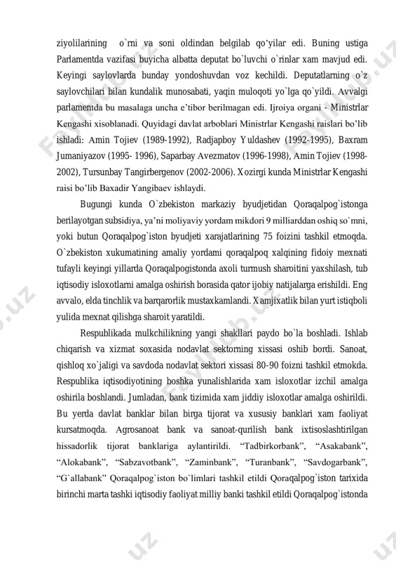 o`rni va soni oldindan belgilab qo’yilar edi. buning ustiga parlamentda vazifasi buyicha albatta deputat bo`luvchi o`rinlar xam mavjud edi. keyingi saylovlarda bunday yondoshuvdan voz kechildi. deputatlarning o`z saylovchilari bilan kundalik munosabati, yaqin muloqoti yo`lga qo`yildi. avvalgi parlamentda bu masalaga uncha eʼtibor berilmagan edi. ijroiya organi - ministrlar kengashi xisoblanadi. quyidagi davlat arboblari ministrlar kengashi raislari bo’lib ishladi: amin tojiev (1989-1992), radjapboy yuldashev (1992-1995), baxram jumaniyazov (1995- 1996), saparbay avezmatov (1996-1998), amin tojiev (1998- 2002), tursunbay tangirbergenov (2002-2006). xozirgi kunda ministrlar kengashi raisi bo’lib baxadir yangibaev ishlaydi. bugungi kunda o`zbekiston markaziy byudjetidan qoraqalpog`istonga berilayotgan subsidiya, yaʼni moliyaviy yordam mikdori 9 milliarddan oshiq so`mni, yoki butun qoraqalpog`iston byudjeti xarajatlarining 75 foizini tashkil etmoqda. o`zbekiston xukumatining amaliy yordami qoraqalpoq xalqining fidoiy mexnati tufayli keyingi yillarda qoraqalpogistonda axoli turmush sharoitini yaxshilash, tub iqtisodiy isloxotlarni amalga oshirish borasida qator ijobiy natijalarga erishildi. eng avvalo, elda tinchlik va barqarorlik mustaxkamlandi. xamjixatlik bilan yurt istiqboli yulida mexnat …