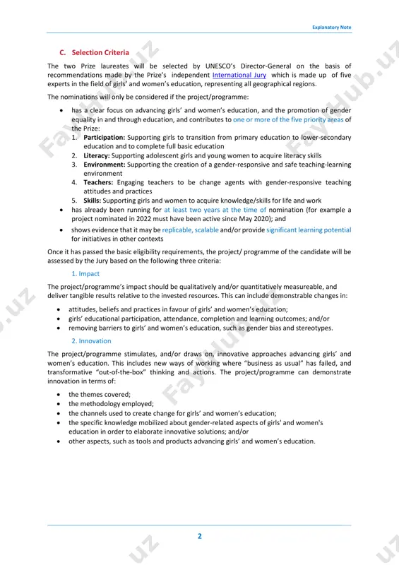 esigned to advance girls’ and women’s education. each permanent delegation or ngo can make up to three nominations for any edition of the prize. self-nominations are not accepted. see submission procedure below. explanatory note 2 c. selection criteria the two prize laureates will be selected by unesco’s director-general on the basis of recommendations made by the prize’s independent international jury which is made up of five experts in the field of girls’ and women’s education, representing all geographical regions. the nominations will only be considered if the project/programme: • has a clear focus on advancing girls’ and women’s education, and the promotion of gender equality in and through education, and contributes to one or more of the five priority areas of the prize: 1. participation: supporting girls to transition from primary education to lower-secondary education and to complete full basic education 2. literacy: supporting adolescent girls and young women to …