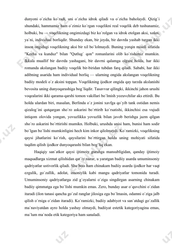 i ijtimoiy guruhga mansubligidan, qanday ijtimoiy maqsadlarga xizmat qilishidan qat`iy nazar, u yaratgan badiiy asarda umuminsoniy qadriyatlar ustivorlik qiladi. shu bois ham chinakam badiiy asarda ijodkor har vaqt ezgulik, go`zallik, adolat, insoniylik kabi mangu qadriyatlar tomonida turadi. umuminsoniy qadriyatlarga zid g`oyalarni o`ziga singdirgan asarning chinakam badiiy qimmatga ega bo`lishi mumkin emas. zero, bunday asar o`quvchini o`zidan itaradi (ilon tanasi qancha go`zal ranglar jilosiga ega bo`lmasin, odamni o`ziga jalb qilish o`rniga o`zidan itaradi). ko`ramizki, badiiy adabiyot va san`atdagi go`zallik ma`naviyatdan ayro holda yashay olmaydi, badiiyat estetik kategoriyagina emas, ma`lum ma`noda etik kategoriya ham sanaladi. kishilik jamiyati turli qarashlarga ega bo`lgan kishilardan tarkib topganidek, turli mafkuraga ega guruhlardan ham tashkil topadi. bu mafkuralarning har biri konkret ijtimoiy-siyosiy maqsadlarni ko`zda tutadi. mavjud mafkuralar ichida kishilik jamiyati taraqqiyotiga xizmat qiladiganlari bilan bir qatorda buning ziddiga ishlaydiganlari ham bo`ladi. shunday ekan, san`at va adabiyot bu mafkuralarning faqat umuminsoniy qadriyatlarga muvofiqlarinigina o`ziga singdiradi. deylik, xx asr …