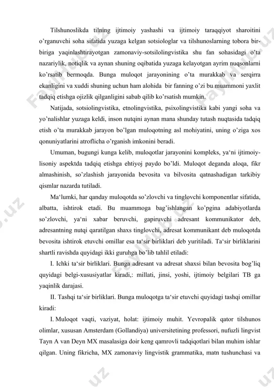 ri. bunga muloqotga ta‘sir etuvchi quyidagi tashqi omillar kiradi: i. muloqot vaqti, vaziyat, holat: ijtimoiy muhit. yevropalik qator tilshunos olimlar, xususan amsterdam (gollandiya) universitetining professori, nufuzli lingvist tayn a van deyn mx masalasiga doir keng qamrovli tadqiqotlari bilan muhim ishlar qilgan. uning fikricha, mx zamonaviy lingvistik grammatika, matn tushunchasi va uning paydo bo’lishida, ommaviy axborot tizimida tilning tutgan o’rni kabi masalalarni ijtimoiy-lisoniy nuqtai-nazardan tadqiq etishda katta ahamiyat kasb etadi. muloqot xulqi (mx) muammosini milliy xarakter-millat aholisining o’ziga xos urf-odatlari, qadriyat va an‘analari (tashqi tb) ni hisobga olmasdan turib o’rganish mutlaqo mumkin emas. chunki mx millat xarakterining uzviy bir qismi bo’lib, ular bir-biri bilan chambarchas bog’liqdir. milliy xarakter deganda, ma‘lum ijtimoiy guruh o’rtasida asrlar mobaynida avloddan-avlodga o’tib kelgan o’ziga xosliklar majmui tushuniladi. milliy xarakterga mazkur millat aholisi sig’inadigan din, atrof-muhit va ijtimoiy turmush tarzi jiddiy ta‘sir ko’rsatadi va bu ta‘sir o’z-o’zidan mx da namoyon bo’ladi. nolisoniy vositalarni qo’llashda ham milliy o’ziga …