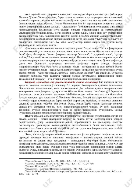 ки киши ўртасидаги никоҳни назарда тутган бўлиб, улар ўртасидаги муносабатлар ҳар доим ҳам мустаҳкам бўлмаган ва томонларнинг хоҳиш-иродасига кўра у исталган вақтда барбод бўлиши ҳам мумкин эди. ҳозирда мавжуд бўлган оилаларда шаклан шу модел сақлаб қолинган. патриархал оила – бир эркак кишининг бир ёки бир нечта аёл ўртасидаги никоҳига асосланган бўлиб, бунда эркакнинг ҳуқуқлари хотинникидан кўпроқ бўлган, никоҳнинг бу шакли айни хусусий мулкчилик ривожланган даврларда кенг тарқалган. бундай оилада, табиий, эркак ҳуқуқлари устивор бўлиб, унинг ҳар қандай оила масалаларини ечиш ва қарорлар қабул қилишдаги мавқеи юқори ҳисобланган. шу сабабли авлодларнинг келиб чиқиши, уруғнинг тарқалиши каби масалалар эркакнинг авлодлари шажарасидан бошланган, мулкка эгалик ва унга ворислик ҳам эркаклар табақаси орқали юритилган. моногам оила – бир эркак ва бир аёл жуфтлиги ўртасидаги никоҳ муносабатларини назарда тутади. уларнинг эр-хотинлик муносабатлари ҳам умрбод ҳисобланган (қадимги грек сўзларидан олинган: “monos” – бир, ягона, танҳо; “gamos” – никоҳ маъносини билдиради). оиланинг бундай шакли тахминан уч минг …