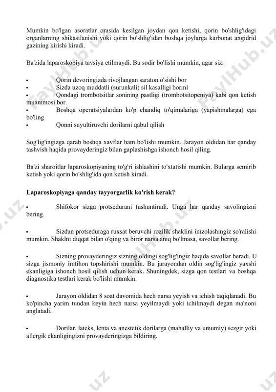 shda qon ketishi bilan bog'liq muammolar bo'lganligini provayderingizga bildiring. agar siz qonni suyultiruvchi dorilar, aspirin, ibuprofen yoki qon ivishiga ta'sir qiluvchi boshqa dori-darmonlarni qabul qilsangiz, shifokoringizga ayting. jarayon oldidan siz ushbu dori-darmonlarni qabul qilishni to'xtatishingiz kerak bo'lishi mumkin. · homilador ekanligingiz yoki homilador bo'lishingiz mumkin deb o'ylasangiz, provayderingizga xabar bering. · dengiz floti (qorin tugmasi) yaqinidagi pirsing zargarlik buyumlarini olib tashlashingiz kerak. · operatsiyaga bog'liq holda, operatsiyadan oldin ichakni tozalash uchun og'iz laksatifini ichish so'ralishi mumkin yoki protseduradan bir necha soat oldin to'g'ri ichak va pastki ichakka eritma (tozalovchi ho'qna) qo'yishingiz mumkin. sizga antibiotik ham berilishi mumkin. · jarayon oldidan sizga tinchlantiruvchi dori (sedativ) berilishi mumkin. bu bajariladigan laparoskopiya turiga bog'liq. agar bu ambulatoriya muolajasi bo'lsa, kimdir sizni uyingizga haydashi kerak bo'ladi. ad sizning shifokoringiz sog'lig'ingizga qarab siz uchun turli ko'rsatmalar berishi mumkin. laparoskopiya paytida nima sodir bo'ladi? laparoskopiya ambulatoriya sharoitida yoki kasalxonada qolishning bir qismi sifatida amalga oshirilishi mumkin. …