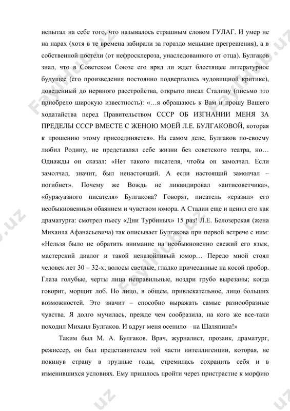 тремилась сохранить себя и в изменившихся условиях. ему пришлось пройти через пристрастие к морфию (когда работал земским врачом), гражданскую войну (которую он переживал в двух ее пылавших очагах – родном городе киеве и на сев. кавказе), жестокую литературную травлю и вынужденное молчание, и в этих условиях ему удалось создать такие шедевры, которыми зачитываются во всем мире. анна ахматова назвала булгакова емко и просто – гением, и посвятила памяти его стихотворение: вот это я тебе, взамен могильных роз, взамен кадильного куренья; ты так сурово жил и до конца донес великолепное презренье. ты пил вино, ты как никто шутил и в душных стенах задыхался, и гостью страшную ты сам к себе впустил и с ней наедине остался. и нет тебя, и все вокруг молчит о скорбной и высокой жизни, лишь голос мой, как флейта, прозвучит и на твоей безмолвной тризне. о, кто поверить смел, что полоумной мне, мне, плакальщице дней не бывших, …