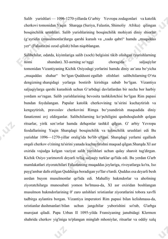 eyarli besh asrdan buyon musulmonlar qo'lida edi. mahalliy hukmdorlar va aholining ziyoratchilarga munosabati yomon bo'lmasa-da, xi asr oxiridan boshlangan musulmon hukmdorlarining 0' zaro unlshlari xristianlar ziyoratlarini tobora xavfli tadbirga aylantira borgan. vizantiya imperatori rim papasi bilan kelishmasa-da, xristianlar dushmanlari bilan uchun jangchilar yuborishini so'rab, g'arbga murojaat qiladi. papa urban ii 1095-yilda fransiyaning janubidagi klermon shahrida cherkov yig'iniga to'plangan minglab mhoniylar, ritsarlar va oddiy xalq vakillari huzurida nutq so'zlaydi. u quddusdagi «payg'ambar qabrini» musulmonlardan ozod etishga chaqiradi. papa yurishda ishtirok etganlarga ularning gunohlari kechirilishini, halok bo'lganlar ruhining jannatga — «arshi-a'loga» tushishini va'da qiladi. urban ii «muqaddas yer»ning boyliklari va hosildor ekanligini ham eslatib o'tadi. falastinda «sut va asal daryo bo'lib oqishi, quddus yerning kindigi, jannatmakon hosildor yerli o'lka» ekanligini ta'kidlaydi. bu so'zlarni xaloyiq «xudoning irodasi shu!», «xudoning xohishi shu!» kabi hayqiriqlar bilan qarshilaydilar. ular matodan «but», ya'ni «salib»ning aksini qirqib, o'z kiyimlariga tika boshlaydilar. ayni shu sababli yurish qatnashchilari «salibchilar», yurishlarning …