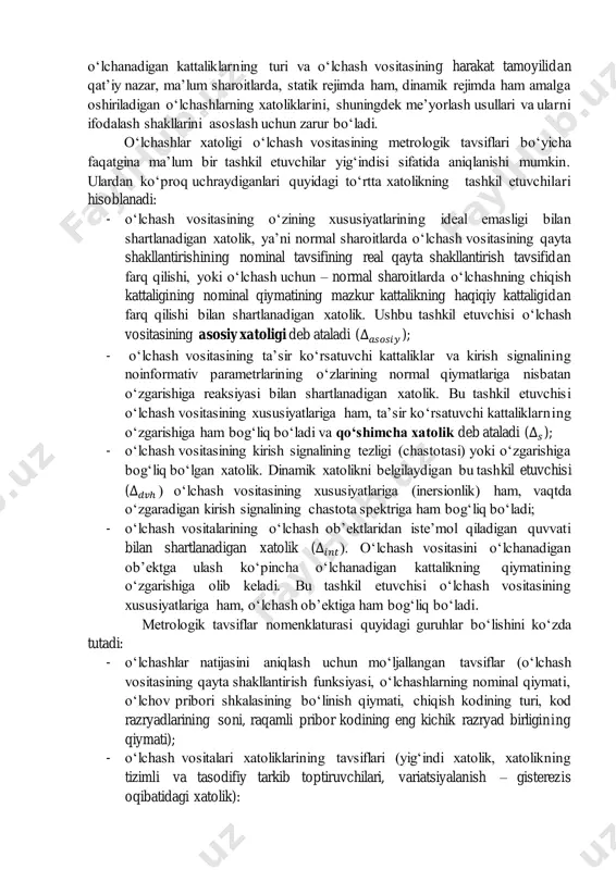 ntlangan kattalik bo‘lib hisoblansa, o‘lchash vositasining tipi uchun – berilgan tipdagi o‘lchash vositalarida nusxadan-nusxaga o‘zgaradigan tasodifiy kattalik bo‘lib hisoblanadi. o‘lchash vositalarining metrologik tavsiflarini me’yorlashda tipning ham, o‘lchash vositasining konkret nusxasining ham metrologik xususiyatlarini baholash imkoniyatini ta’minlash zarur bo‘ladi. davlatlararo standart gost 8.009-84 ”o‘lchashlarni birliligini ta’minlash davlat tizimi.o‘lchash vositalarini me’yorlangan metrologik xarakteristikalari” o‘lchash vositalarining metrologik xususiyatlarini baholashga, metrologik tavsiflarni me’yorlashga asosli yondashuvni taqdim qiladi. standart o‘lchash vositasining me’yorlanadigan tavsiflarining nomenklaturasini o‘rnatadi, ular o‘lchanadigan kattaliklarning turi va o‘lchash vositasining harakat tamoyilidan qat’iy nazar, ma’lum sharoitlarda, statik rejimda ham, dinamik rejimda ham amalga oshiriladigan o‘lchashlarning xatoliklarini, shuningdek me’yorlash usullari va ularni ifodalash shakllarini asoslash uchun zarur bo‘ladi. o‘lchashlar xatoligi o‘lchash vositasining metrologik tavsiflari bo‘yicha faqatgina ma’lum bir tashkil etuvchilar yig‘indisi sifatida aniqlanishi mumkin. ulardan ko‘proq uchraydiganlari quyidagi to‘rtta xatolikning tashkil etuvchilari hisoblanadi: - o‘lchash vositasining o‘zining xususiyatlarining ideal emasligi bilan shartlanadigan xatolik, ya’ni normal sharoitlarda o‘lchash vositasining qayta shakllantirishining nominal tavsifining real qayta …