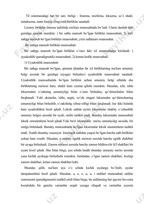 mon ma'nosi asosida barcha zamon bildiruvchi fe'l shakllari bir uyani hosil qiladi. shu bilan birga, uya ichida huddi shunday umumiy ma'no asosida yana kichik uyalarga birlashishi mumkin. jumladan, o’tgan zamon shakllari, hozirgi zamon shakllari, kelasi zamon shakllari kabi. shunday qilib, ma'lum uya o’z ichida kichik uyalarga bo’linib, uyalar darajalanishini hosil qiladi. masalan, a, e, o, u, u, i unlilari munosabati unlilar sistemasini (paradigmasini) tashkil etish bilan birga, bu unlilarning har qaysisi bevosita kuzatishda bir qancha variantlar orqali yuzaga chiqadi va variantlar uyasini (sistemasini) tashkil etadi. lisoniy birliyutarning uyadoshlik munosabatini belgilashda ko’proq ma'no umumiyligi belgisi xizmat qiladi. shuni ta'kidlash kerakki, ma'lum umumiy ma'no asosida bir uyaga birlashtirish uchun asos bo’lib xizmat qilgan umumiy ma'no takrorlanishi lozim. ana shu takrorlanuvchi ma'no (sema) har bir a'zoni ayni shu uyaga (paradigmaga) birlashtirish uchun xizmat qiladi. shu bilan birga uyaning har qaysi a'zosi boshqa a'zodan ma'lum belgilariga ko’ra farqlanish xususiyatiga ham ega. ana shu farqlanish: …