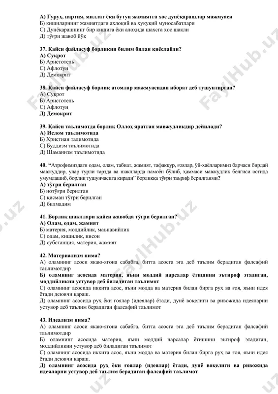 воқелиги ва ривожида идеяларни устувор деб таълим берадиган фалсафий таълимот 44. дуализм нима? а) оламнинг асоси якаю-ягона сабабга, битта асосга эга деб таълим берадиган фалсафий таълимотдир б) оламнинг асосида материя, яъни моддий нарсалар ётишини эътироф этадиган, моддийликни устувор деб биладиган таълимот с) оламнинг асосида иккита асос, яъни модда ва материя билан бирга руҳ ва ғоя, яъни идея ётади деювчи қараш. д) оламнинг асосида руҳ ёки ғоялар (идеялар) ётади, дунё воқелиги ва ривожида идеяларни устувор деб таълим берадиган фалсафий таълимот 45. ҳаракат бу - а) ҳар қандай ўзаро таъсир ва ўзаро таъсир натижасида бўладиган ўзгаришлардир. б) ҳаракат тўхтаганда объект ҳам ўз мавжудлигини тугатади, у бошқа объектга айланади. с) ҳаракатсиз материя ҳеч қаерда ва ҳеч қачон бўлган эмас ва бўлиши мумкин эмас д) барчаси тўғри 46. догматизм - а) ривожланишнинг манбаи ички зиддиятлардан эмас, балки алоҳида, тугалланган ва ўзаро боғлиқ бўлмаган жисм, ҳодиса ва жараёнларнинг оддий ўрин алмашувидан иборат б) ўзгармас тушунчалар, …